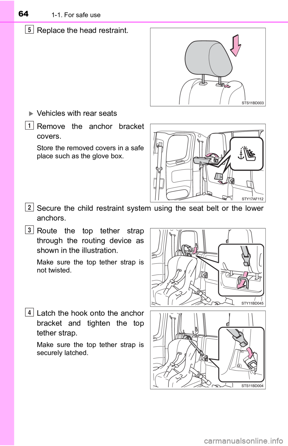 TOYOTA TACOMA 2019   (in English) Repair Manual 641-1. For safe use
Replace the head restraint.
Vehicles with rear seats
Remove  the  anchor  bracket
covers. 
Store the removed covers in a safe
place such as the glove box.
Secure  the  child  re