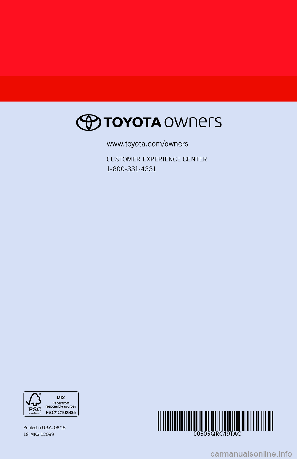 TOYOTA TACOMA 2019 (in English) Workshop Manual www.toyota.com/owners
CUSTOMER EXPERIENCE CENTER
1- 8 0 0 - 3 31- 4 3 31
Printed in U. S. A . 0 8 / 18
18 -MKG -12089
2 0 1 9
TA C O M A
18-MKG-12089_QRG_Cover_TACOMA_tg 2.indd 28/13/18 4:37 PM TOYOTA TACOMA 2019 (in English) Workshop Manual www.toyota.com/owners
CUSTOMER EXPERIENCE CENTER
1- 8 0 0 - 3 31- 4 3 31
Printed in U. S. A . 0 8 / 18
18 -MKG -12089
2 0 1 9
TA C O M A
18-MKG-12089_QRG_Cover_TACOMA_tg 2.indd 28/13/18 4:37 PM