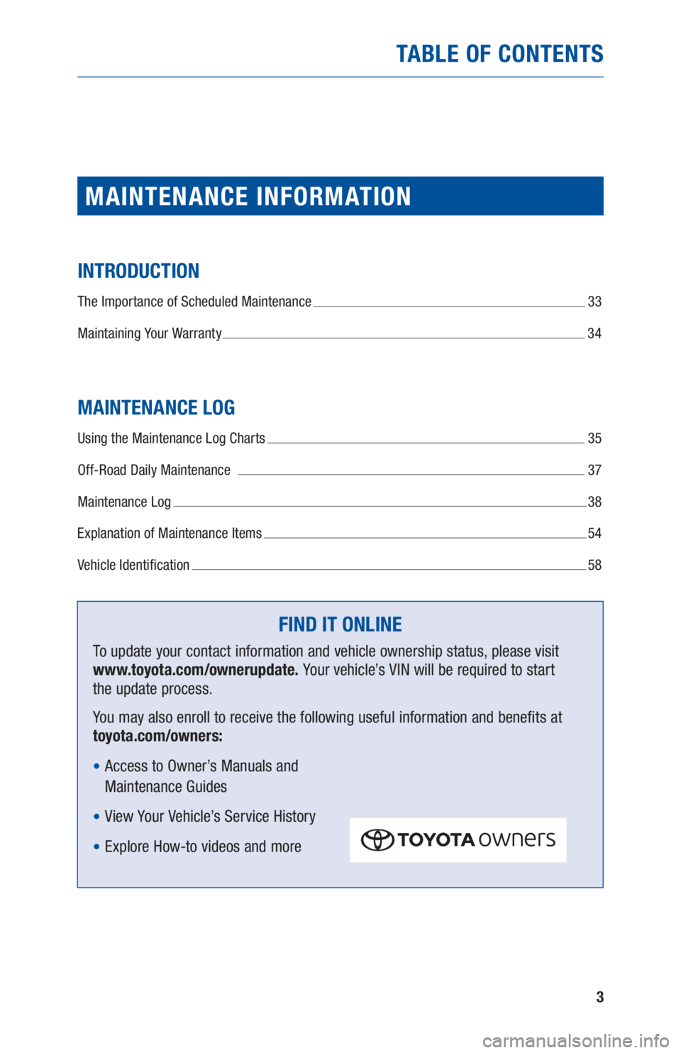 TOYOTA TACOMA 2019  Warranties & Maintenance Guides (in English) 3
TABLE OF CONTENTS
MAINTENANCE INFORMATION
INTRODUCTION
The Importance of Scheduled Maintenance  33
Maintaining Your Warranty 
 34
MAINTENANCE LOG
Using the Maintenance Log Charts  35
Off-Road Daily 