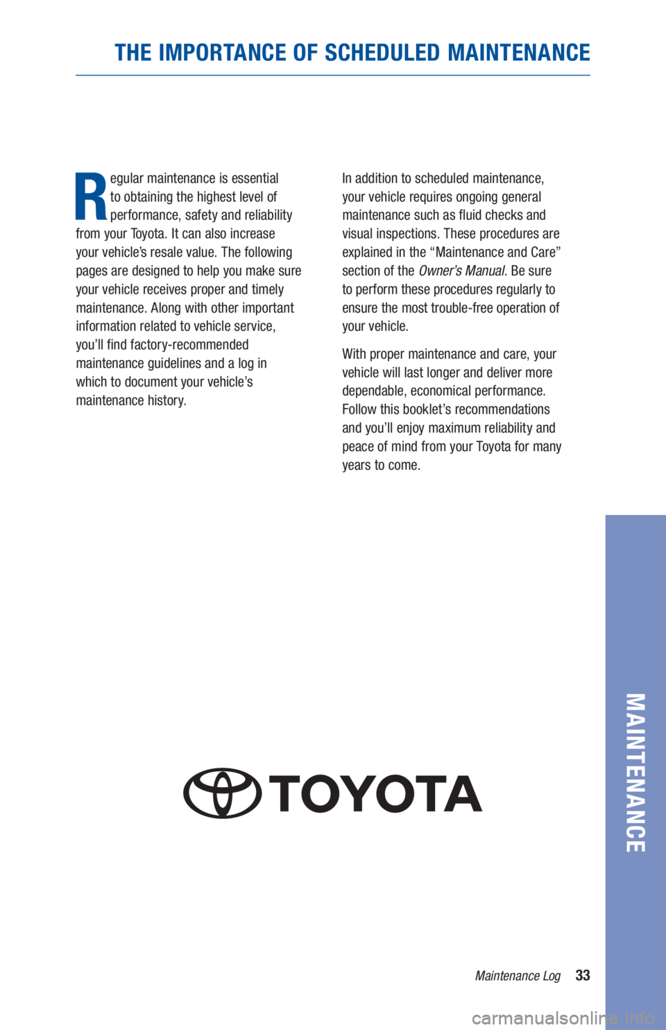 TOYOTA TACOMA 2019 Warranties & Maintenance Guides (in English) 33Maintenance Log
MAINTENANCE
THE IMPORTANCE OF SCHEDULED MAINTENANCE
R
egular maintenance is essential
to obtaining the highest level of
performance, safety and reliability
from your Toyota. It TOYOTA TACOMA 2019 Warranties & Maintenance Guides (in English) 33Maintenance Log
MAINTENANCE
THE IMPORTANCE OF SCHEDULED MAINTENANCE
R
egular maintenance is essential
to obtaining the highest level of
performance, safety and reliability
from your Toyota. It