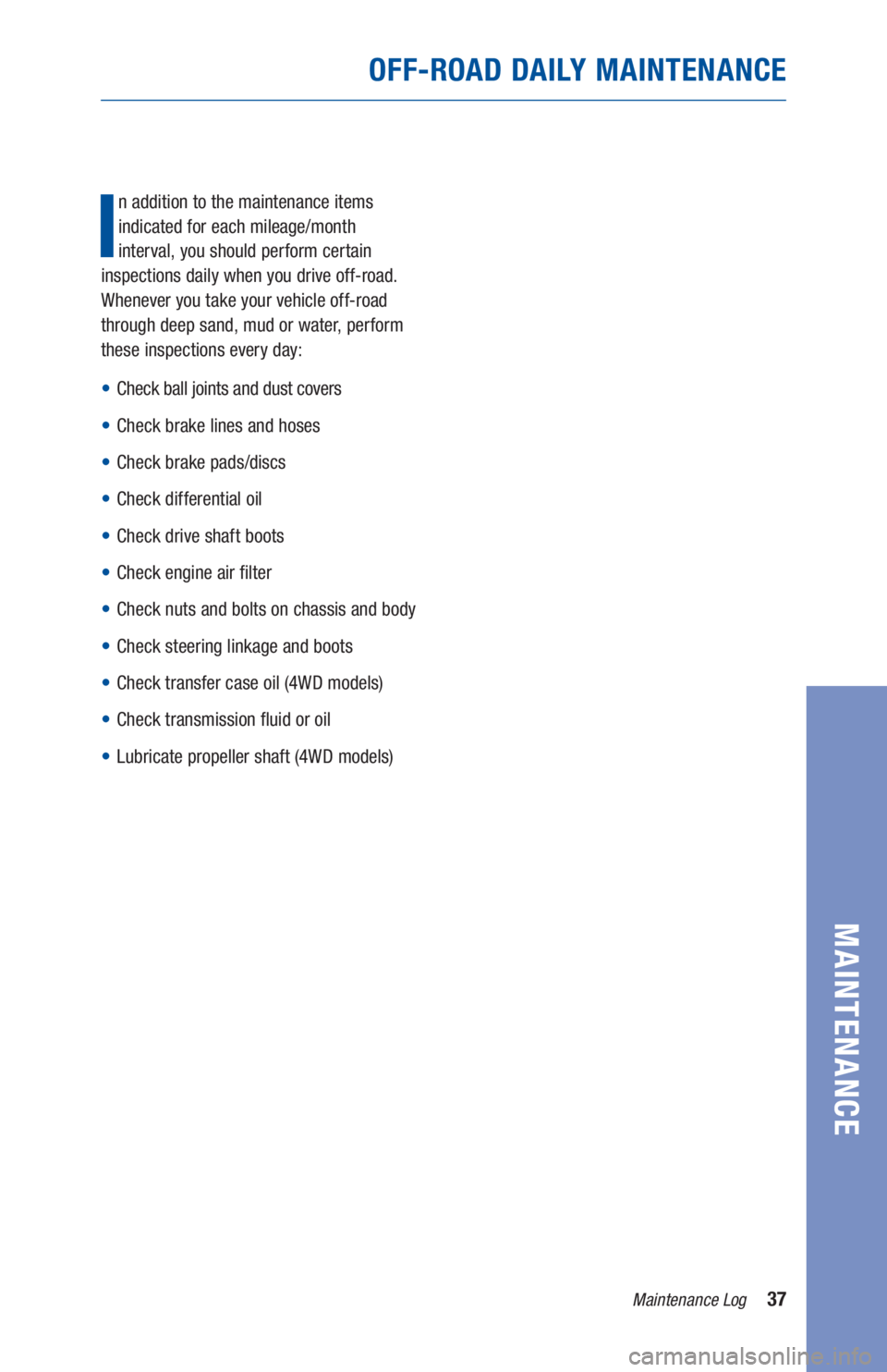 TOYOTA TACOMA 2019 Warranties & Maintenance Guides (in English) 37Maintenance Log
MAINTENANCE
OFF-ROAD DAILY MAINTENANCE
I
n addition to the maintenance items
indicated for each mileage/month
interval, you should perform certain
inspections daily when you dri TOYOTA TACOMA 2019 Warranties & Maintenance Guides (in English) 37Maintenance Log
MAINTENANCE
OFF-ROAD DAILY MAINTENANCE
I
n addition to the maintenance items
indicated for each mileage/month
interval, you should perform certain
inspections daily when you dri