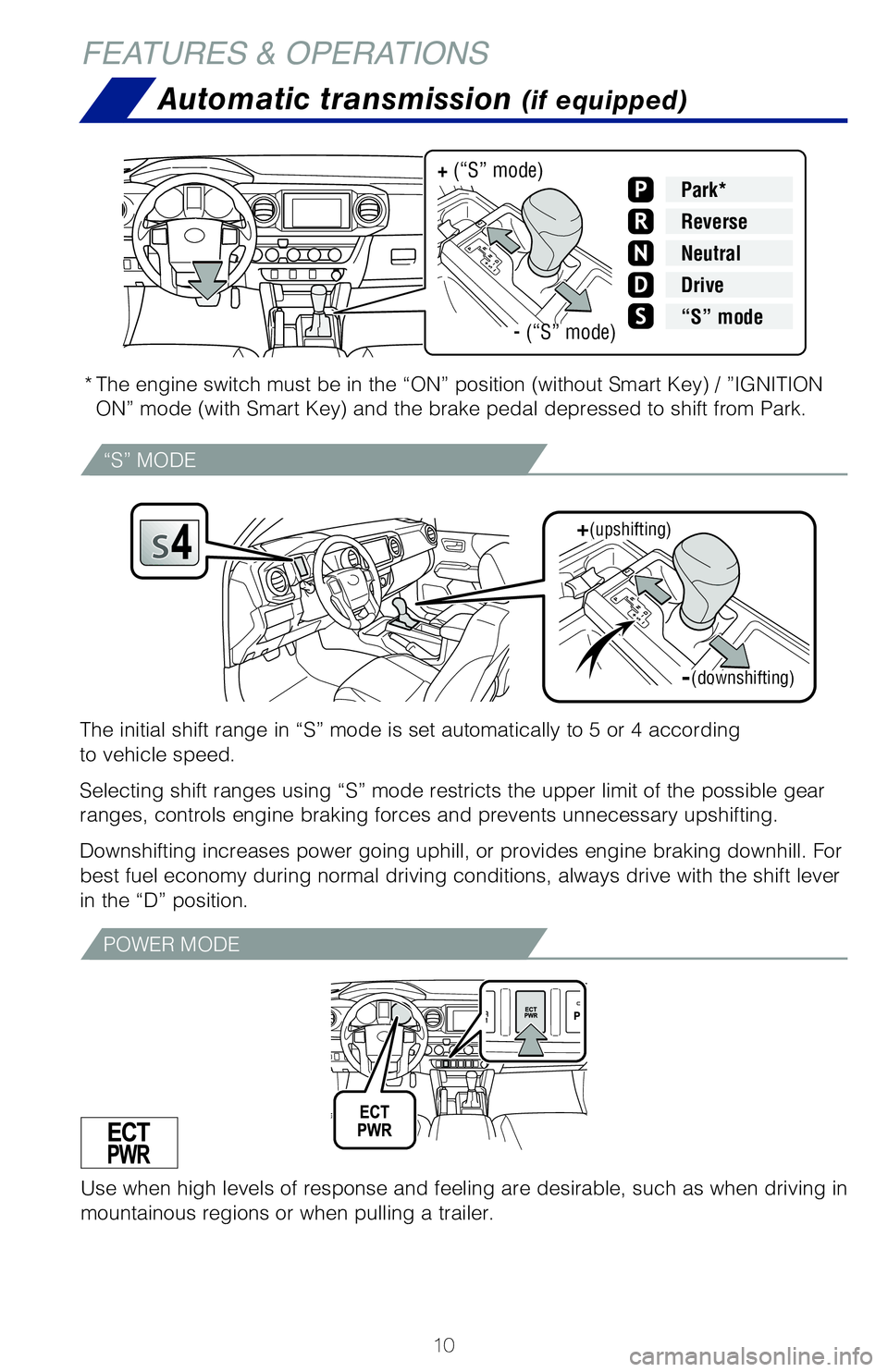 TOYOTA TACOMA 2020  Owners Manual (in English) 10
Automatic transmission (if equipped)
* The engine switch must be in the “ON” position (without Smart Key\
) / ”IGNITION 
ON” mode (with Smart Key) and the brake pedal depressed to shift fr\