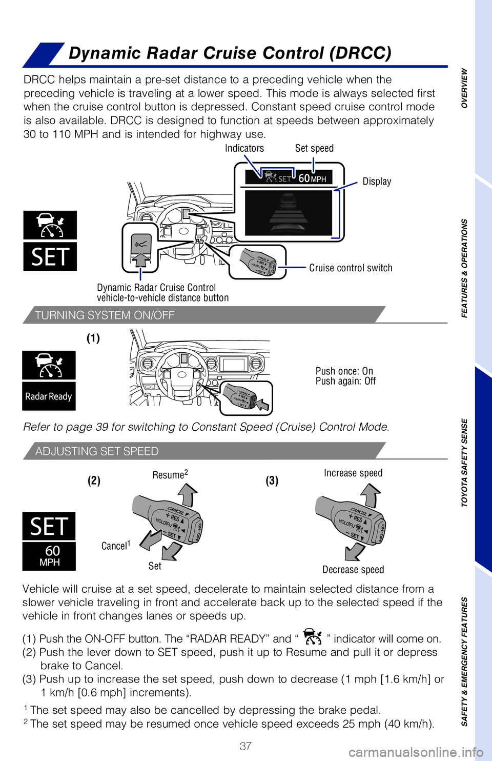 TOYOTA TACOMA 2020   (in English) Owners Guide 37
TURNING SYSTEM ON/OFF
ADJUSTING SET SPEED
(1) 
(2) (3) 
DRCC helps maintain a pre-set distance to a preceding vehicle when the 
preceding vehicle is traveling at a lower speed. This mode is always 