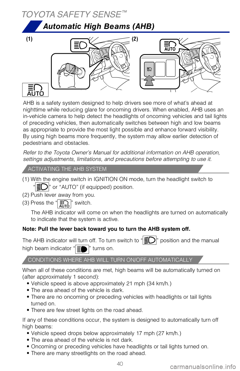 TOYOTA TACOMA 2020  Owners Manual (in English) 40
AHB is a safety system designed to help drivers see more of what’s ah\
ead at 
nighttime while reducing glare for oncoming drivers. When enabled, AHB u\
ses an 
in-vehicle camera to help detect t