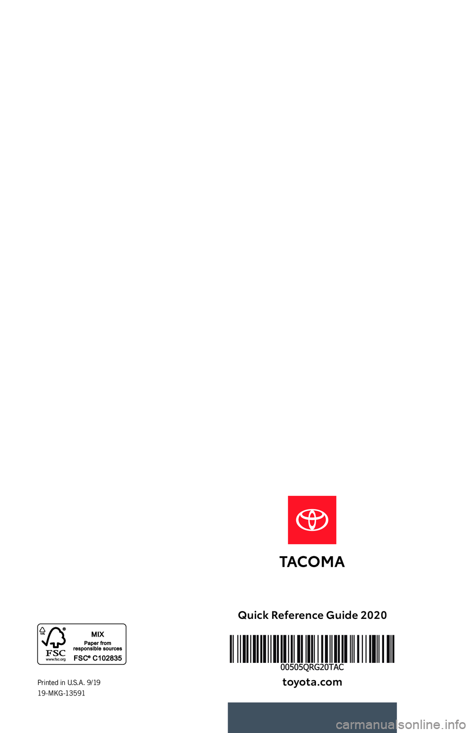 TOYOTA TACOMA 2020   (in English) Workshop Manual QUICK
REFERENCE 
GUIDE2020
Printed in U.S.A. 9/19  
19 - M KG -13 5 91  
Quick Reference Guide 2020
toyota\fcom
19-MKG-13591 MY20 Toyota Tacoma QRG_Cover.indd   558/16/19   5:21 AM 
