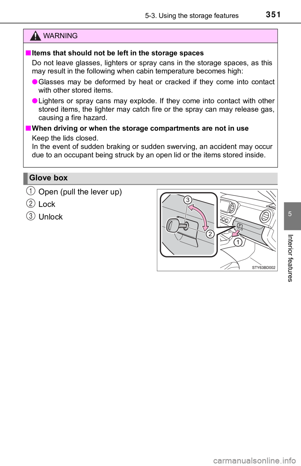 TOYOTA TACOMA 2021  Owners Manual (in English) 3515-3. Using the storage features
5
Interior features
Open (pull the lever up)
Lock
Unlock
WARNING
■Items that should not be left in the storage spaces
Do  not  leave  glasses,  lighters  or  spray