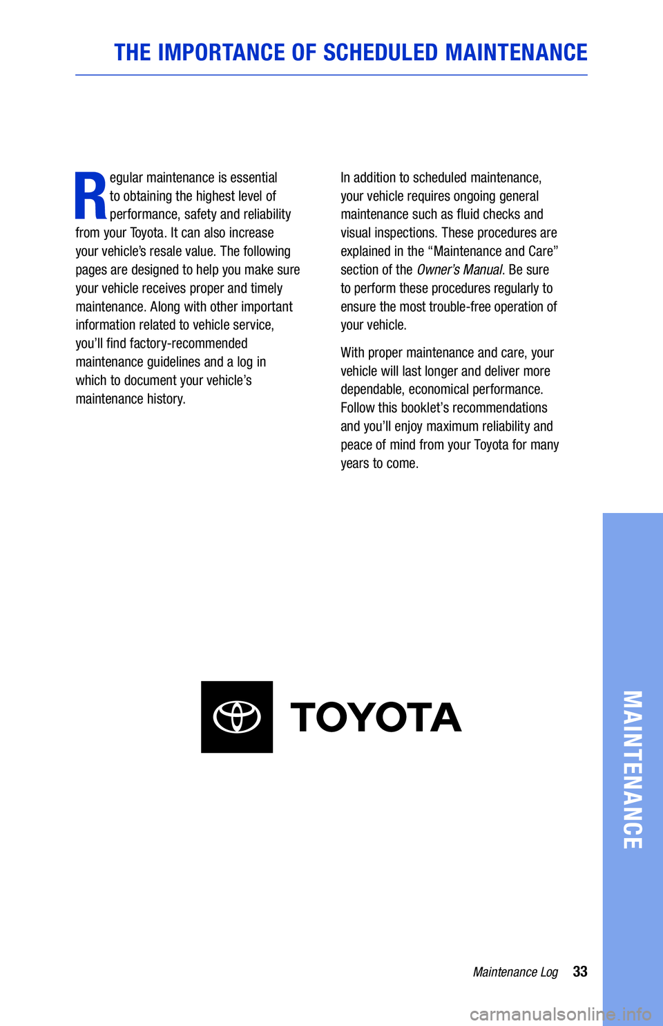 TOYOTA TACOMA 2021 Warranties & Maintenance Guides (in English) 33Maintenance Log
MAINTENANCE
THE IMPORTANCE OF SCHEDULED MAINTENANCE
R
egular maintenance is essential
to obtaining the highest level of
performance, safety and reliability
from your Toyota. It TOYOTA TACOMA 2021 Warranties & Maintenance Guides (in English) 33Maintenance Log
MAINTENANCE
THE IMPORTANCE OF SCHEDULED MAINTENANCE
R
egular maintenance is essential
to obtaining the highest level of
performance, safety and reliability
from your Toyota. It