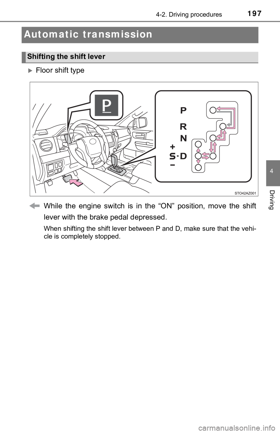 TOYOTA TUNDRA 2018  Owners Manual (in English) 1974-2. Driving procedures
4
Driving
Automatic transmission
Floor shift typeWhile  the  engine  switch  is  in  the  “ON”  position,  move  the  shift
lever with the brake pedal depressed.
When