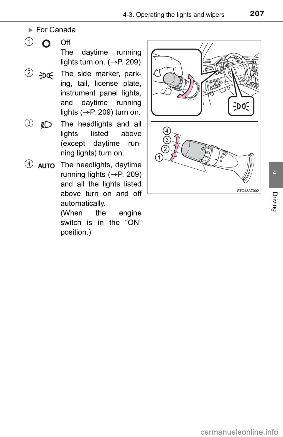 TOYOTA TUNDRA 2018  Owners Manual (in English) 2074-3. Operating the lights and wipers
4
Driving
For Canada
Off 
The  daytime  running
lights turn on. ( P. 209)
The  side  marker,  park-
ing,  tail,  license  plate,
instrument  panel  lights