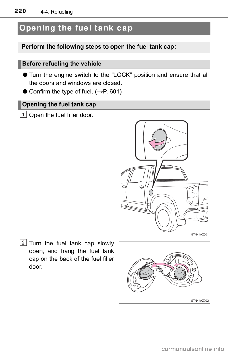TOYOTA TUNDRA 2018  Owners Manual (in English) 2204-4. Refueling
Opening the fuel tank cap
●Turn  the  engine  switch  to  the  “LOCK”  position  and  ensure  that  a ll
the doors and windows are closed.
● Confirm the type of fuel. ( P.