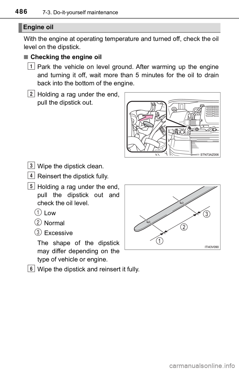 TOYOTA TUNDRA 2018  Owners Manual (in English) 4867-3. Do-it-yourself maintenance
With the engine at operating temperature and turned off, check the oil
level on the dipstick.
■Checking the engine oil
Park  the  vehicle  on  level  ground.  Afte