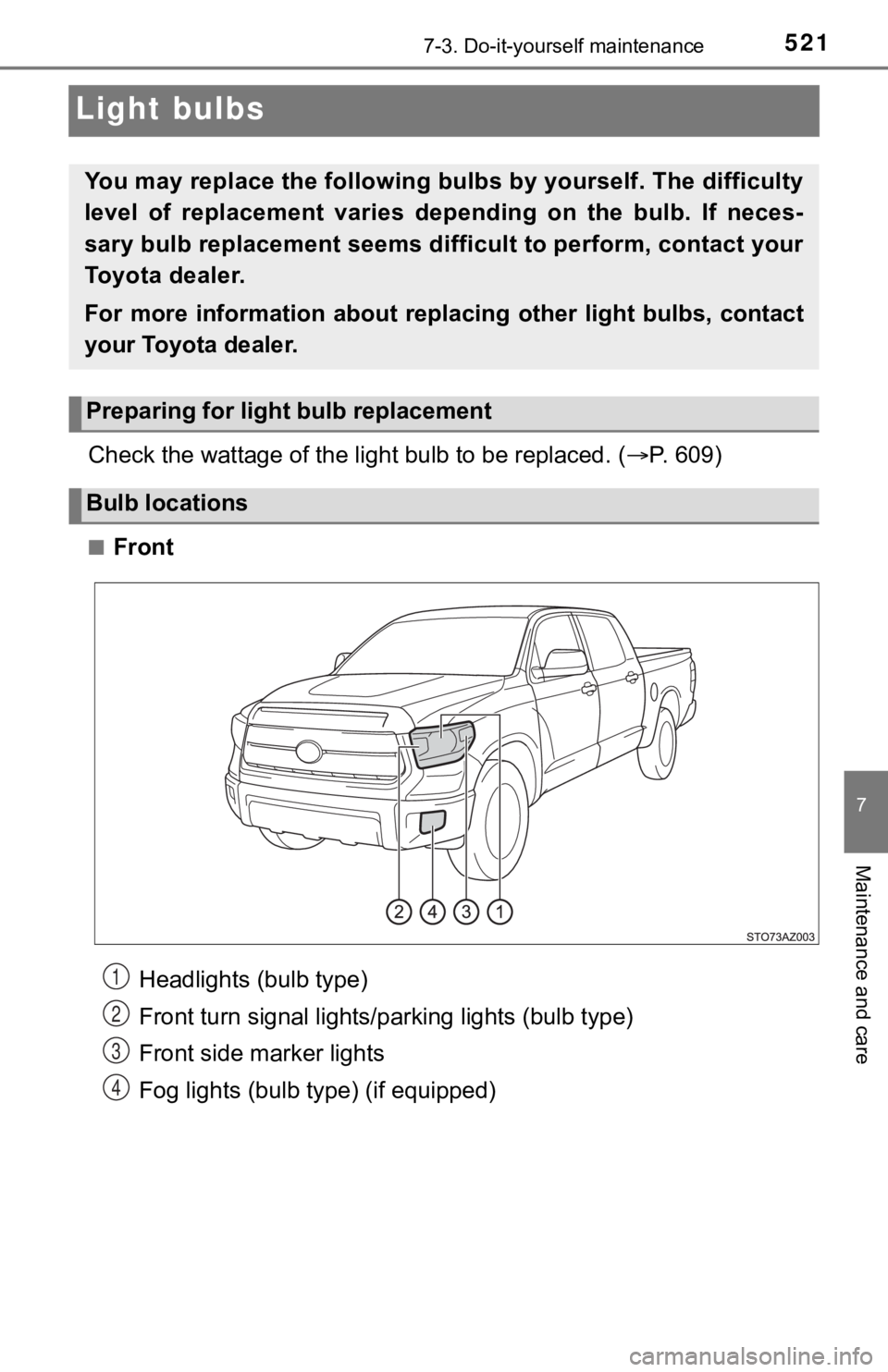 TOYOTA TUNDRA 2018  Owners Manual (in English) 5217-3. Do-it-yourself maintenance
7
Maintenance and care
Light bulbs
Check the wattage of the light bulb to be replaced. ( P. 609)
■Front
You may replace the following bul bs by yourself. The di