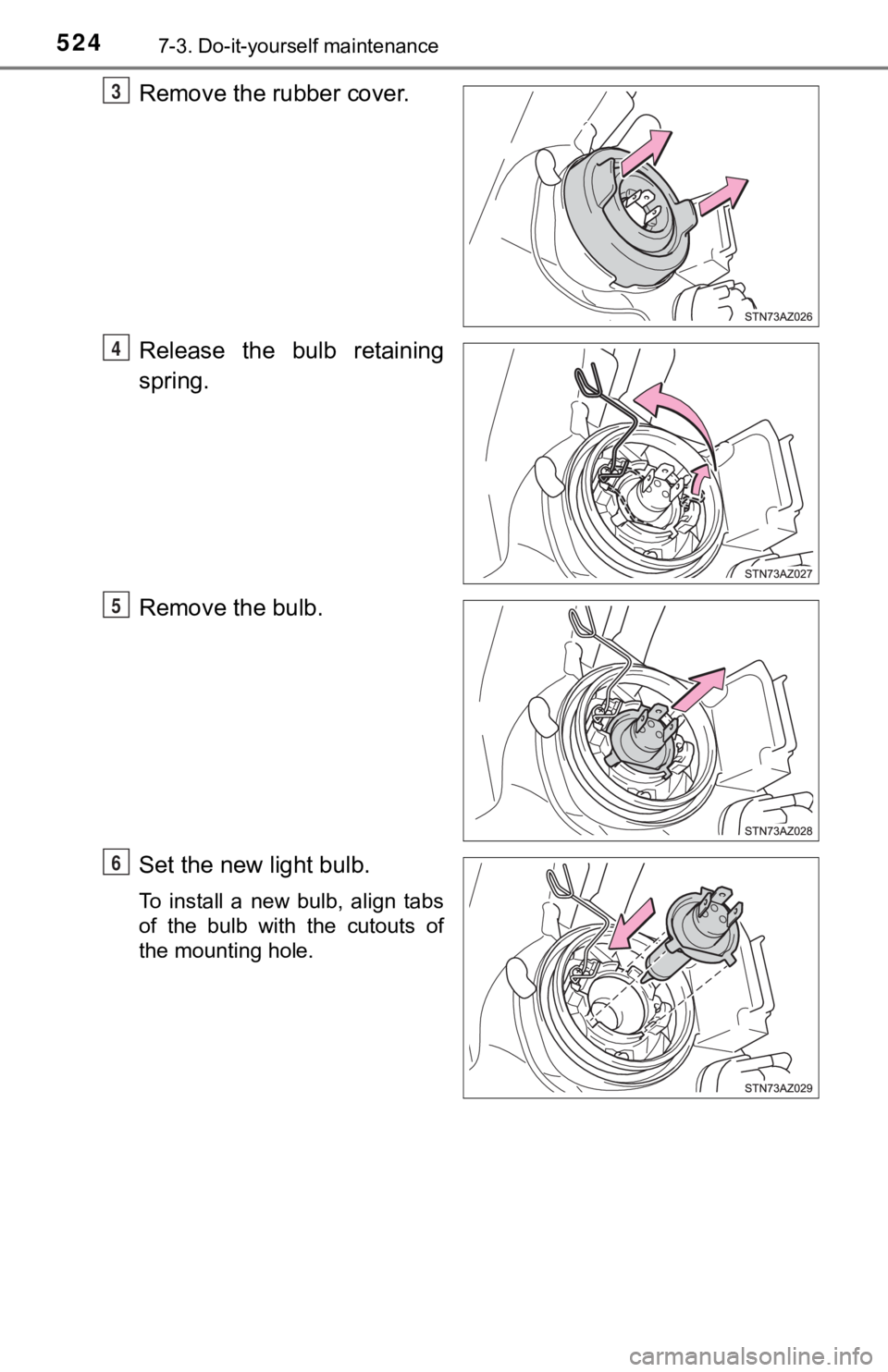 TOYOTA TUNDRA 2018  Owners Manual (in English) 5247-3. Do-it-yourself maintenance
Remove the rubber cover.
Release  the  bulb  retaining
spring.
Remove the bulb.
Set the new light bulb.
To  install  a  new  bulb,  align  tabs
of  the  bulb  with  