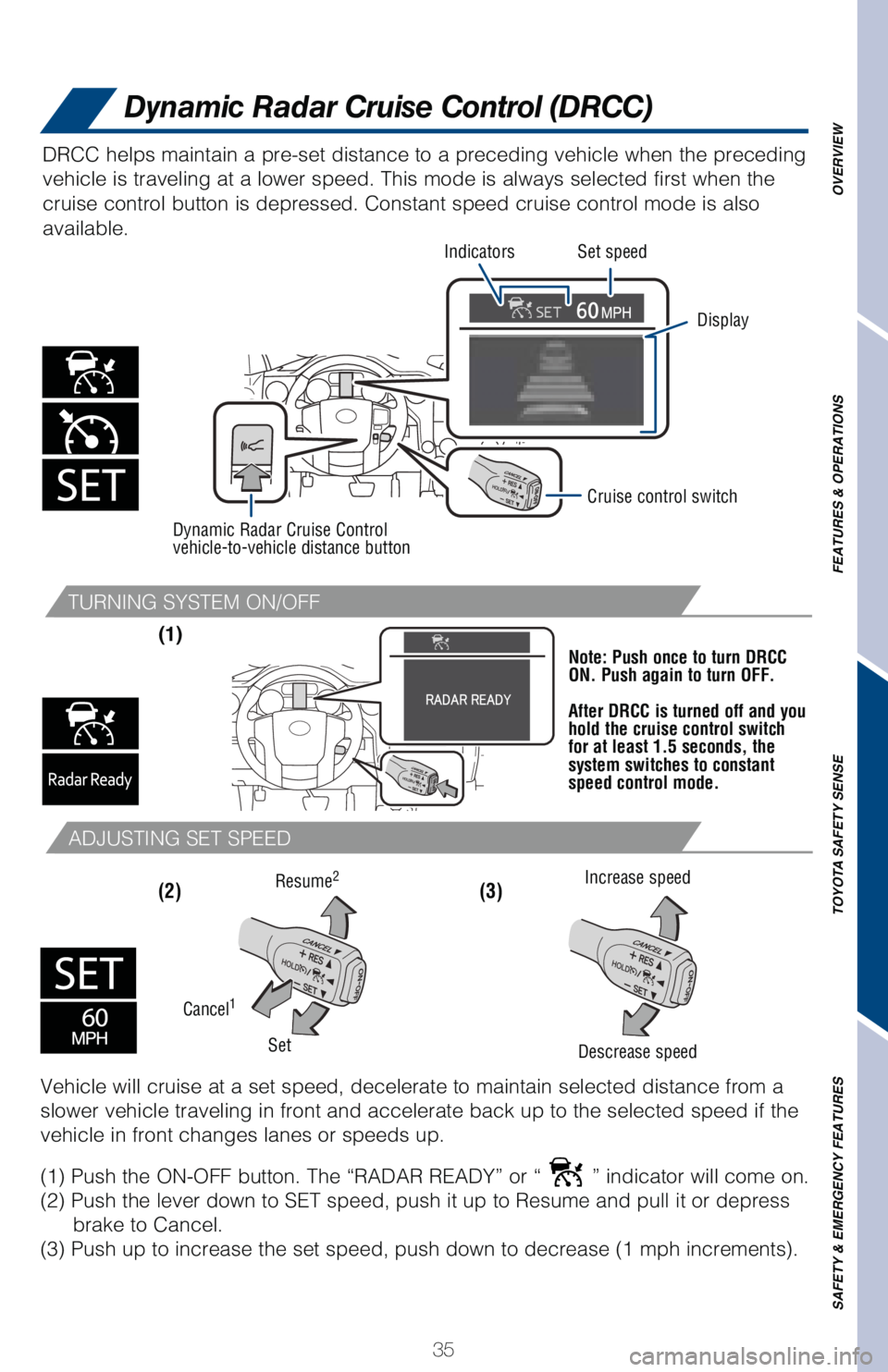 TOYOTA TUNDRA 2018   (in English) Owners Guide 35
OVERVIEW
FEATURES & OPERATIONS
TOYOTA SAFETY SENSE
SAFETY & EMERGENCY FEATURES
TURNING SYSTEM ON/OFF
ADJUSTING SET SPEED
(1) 
Note: Push once to turn DRCC 
ON. Push again to turn OFF.
After DRCC is