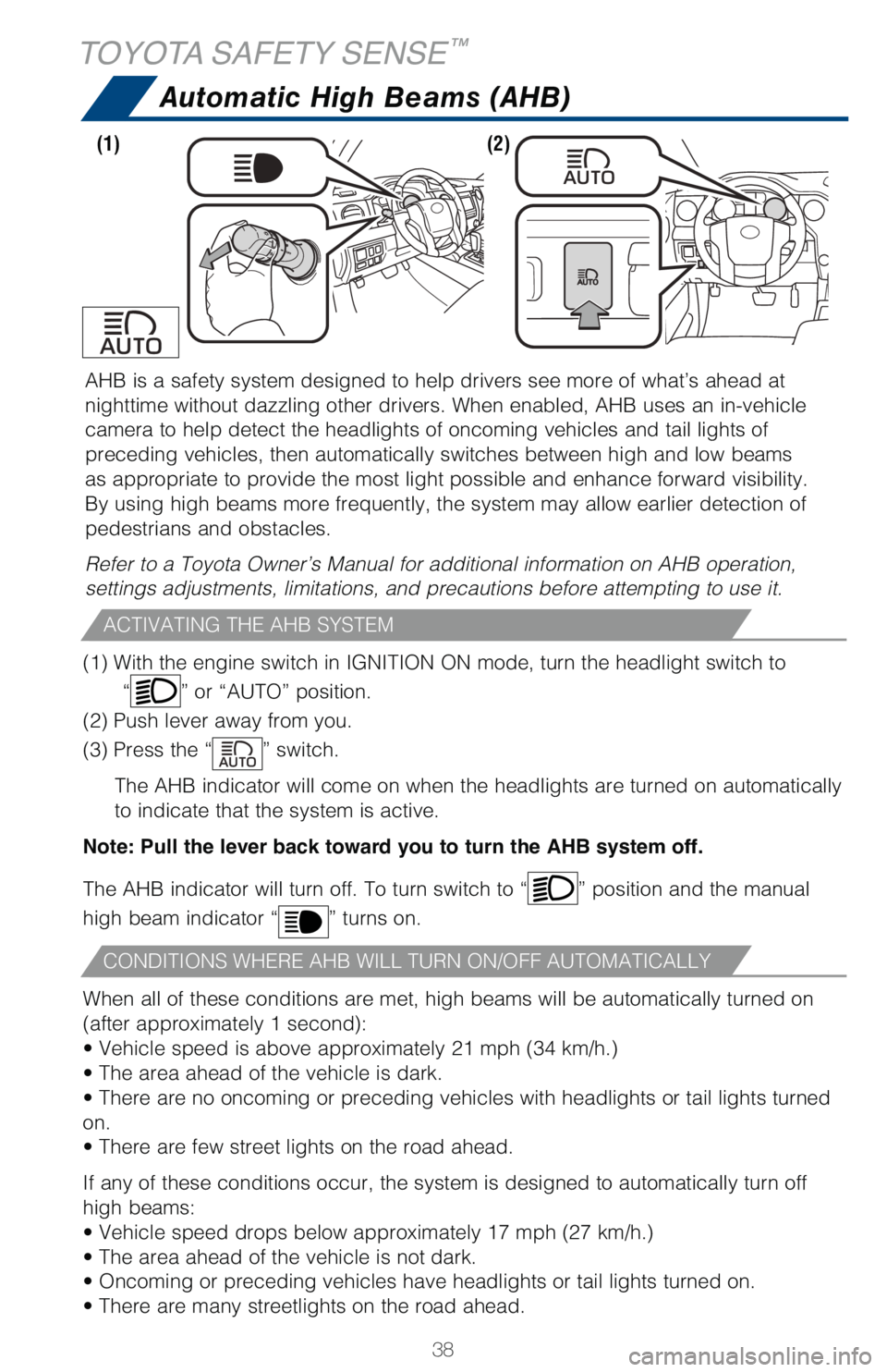 TOYOTA TUNDRA 2018   (in English) Owners Guide 38
AHB is a safety system designed to help drivers see more of what’s ah\
ead at 
nighttime without dazzling other drivers. When enabled, AHB uses an in-v\
ehicle 
camera to help detect the headligh