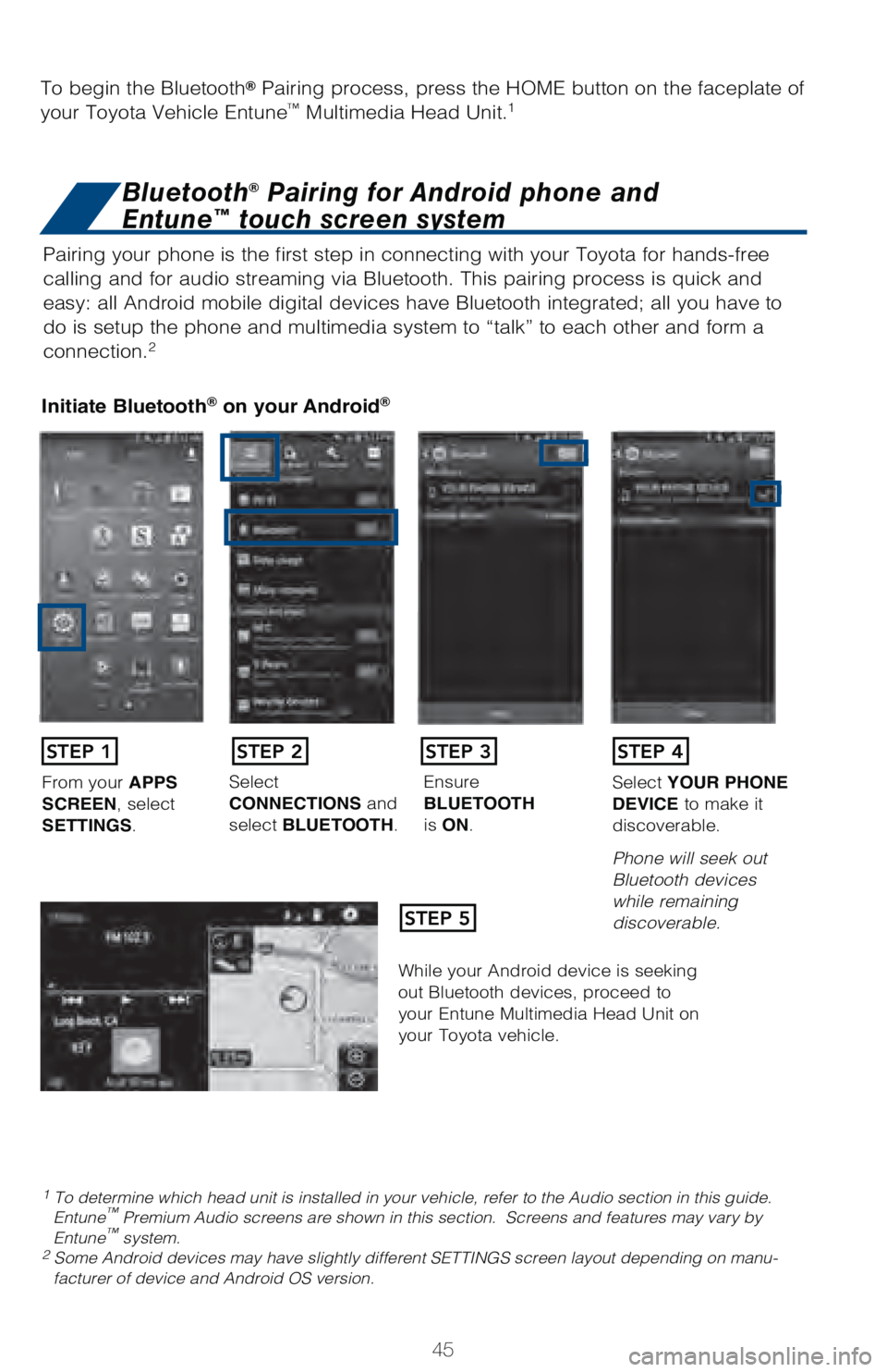TOYOTA TUNDRA 2018   (in English) Service Manual 45
Pairing your phone is the first step in connecting with your Toyota for \
hands-free 
calling and for audio streaming via Bluetooth. This pairing process is q\
uick and 
easy: all Android mobile di