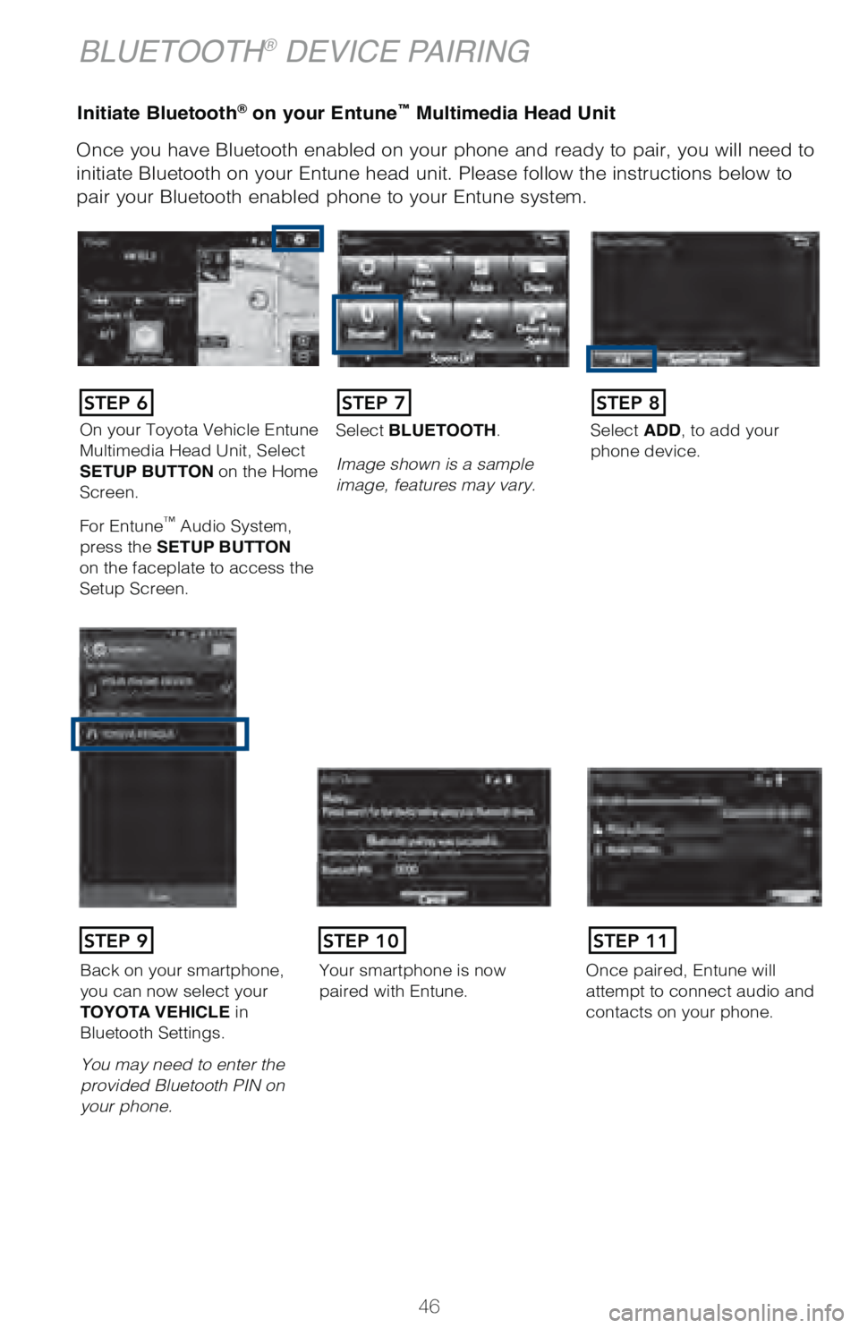 TOYOTA TUNDRA 2018   (in English) Service Manual 46
Initiate Bluetooth® on your Entune™ Multimedia Head Unit
Once you have Bluetooth enabled on your phone and ready to pair, you wil\
l need to 
initiate Bluetooth on your Entune head unit. Please 