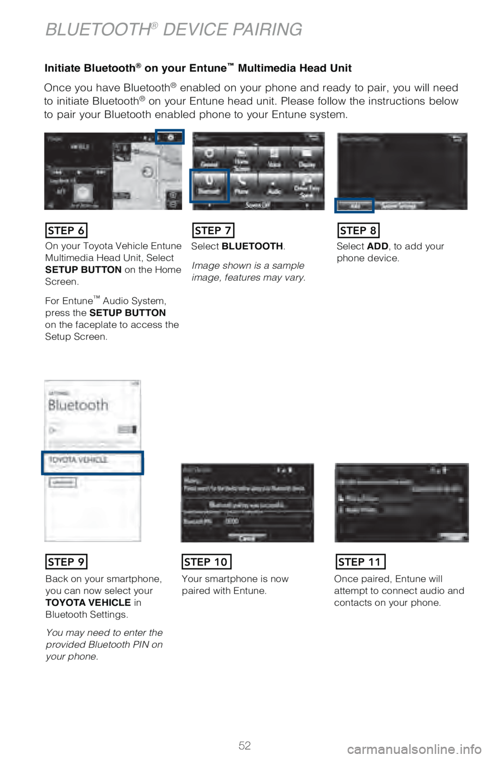 TOYOTA TUNDRA 2018  Owners Manual (in English) 52
Once you have Bluetooth® enabled on your phone and ready to pair, you will need 
to initiate Bluetooth® on your Entune head unit. Please follow the instructions below 
to pair your Bluetooth enab