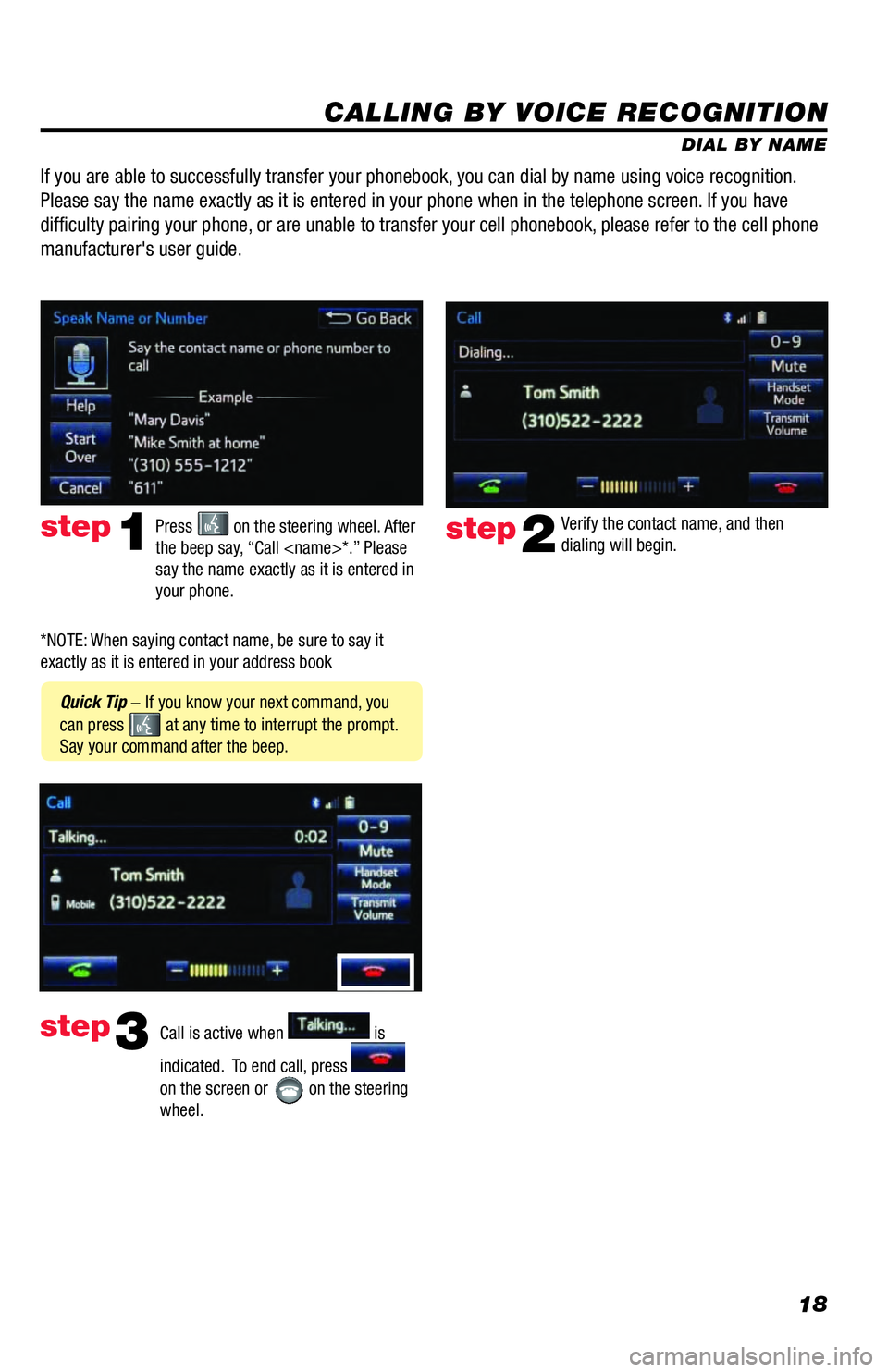 TOYOTA TUNDRA 2018  Accessories, Audio & Navigation (in English) 18
CALLING BY VOICE RECOGNITION
DIAL BY NAME
Press 
 on the steering wheel. After 
the beep say, “Call <name>*.” Please 
say the name exactly as it is entered in 
your phone.step1
 Quick Tip - If 