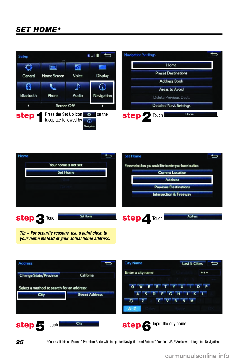 TOYOTA TUNDRA 2018 Accessories, Audio & Navigation (in English) 25
Touch .
Touch
. Input the city name.
step2
step3
step5step6
Press the Set Up icon on the
faceplate followed by .step1
Touch .
Touch . step4
Tip - For security reasons, use a point close to TOYOTA TUNDRA 2018 Accessories, Audio & Navigation (in English) 25
Touch .
Touch
. Input the city name.
step2
step3
step5step6
Press the Set Up icon on the
faceplate followed by .step1
Touch .
Touch . step4
Tip - For security reasons, use a point close to