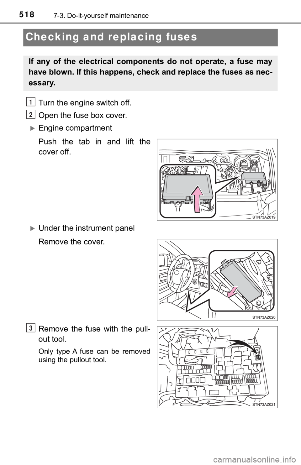 TOYOTA TUNDRA 2019  Owners Manual (in English) 5187-3. Do-it-yourself maintenance
Checking and replacing fuses
Turn the engine switch off.
Open the fuse box cover.
Engine compartment 
Push the tab in and lift the
cover off.
Under the instrum