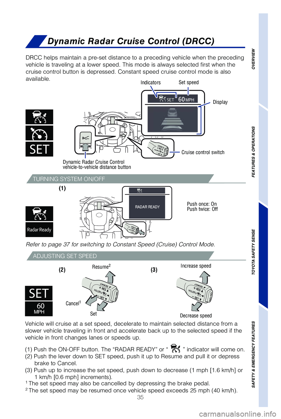 TOYOTA TUNDRA 2019   (in English) Owners Guide 35
TURNING SYSTEM ON/OFF
ADJUSTING SET SPEED
(1) 
(2) (3) 
DRCC helps maintain a pre-set distance to a preceding vehicle when the p\
receding 
vehicle is traveling at a lower speed. This mode is alway