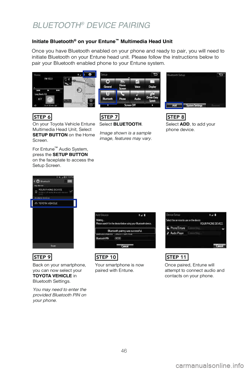 TOYOTA TUNDRA 2019   (in English) Service Manual 46
Initiate Bluetooth® on your Entune™ Multimedia Head Unit
Once you have Bluetooth enabled on your phone and ready to pair, you wil\
l need to 
initiate Bluetooth on your Entune head unit. Please 