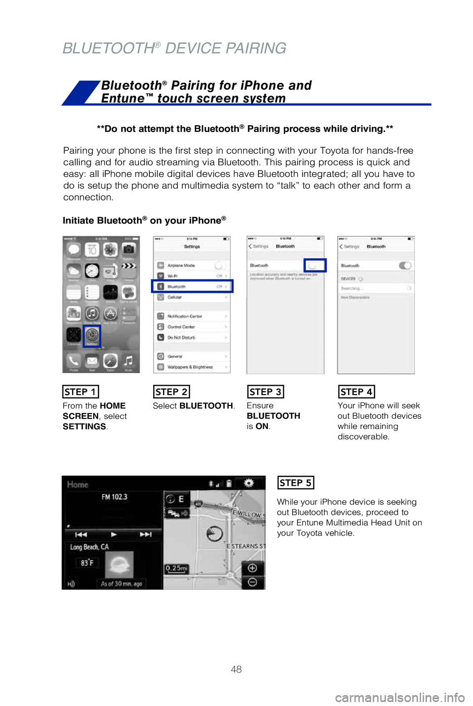TOYOTA TUNDRA 2019   (in English) Service Manual 48
Pairing your phone is the first step in connecting with your Toyota for \
hands-free 
calling and for audio streaming via Bluetooth. This pairing process is q\
uick and 
easy: all iPhone mobile dig