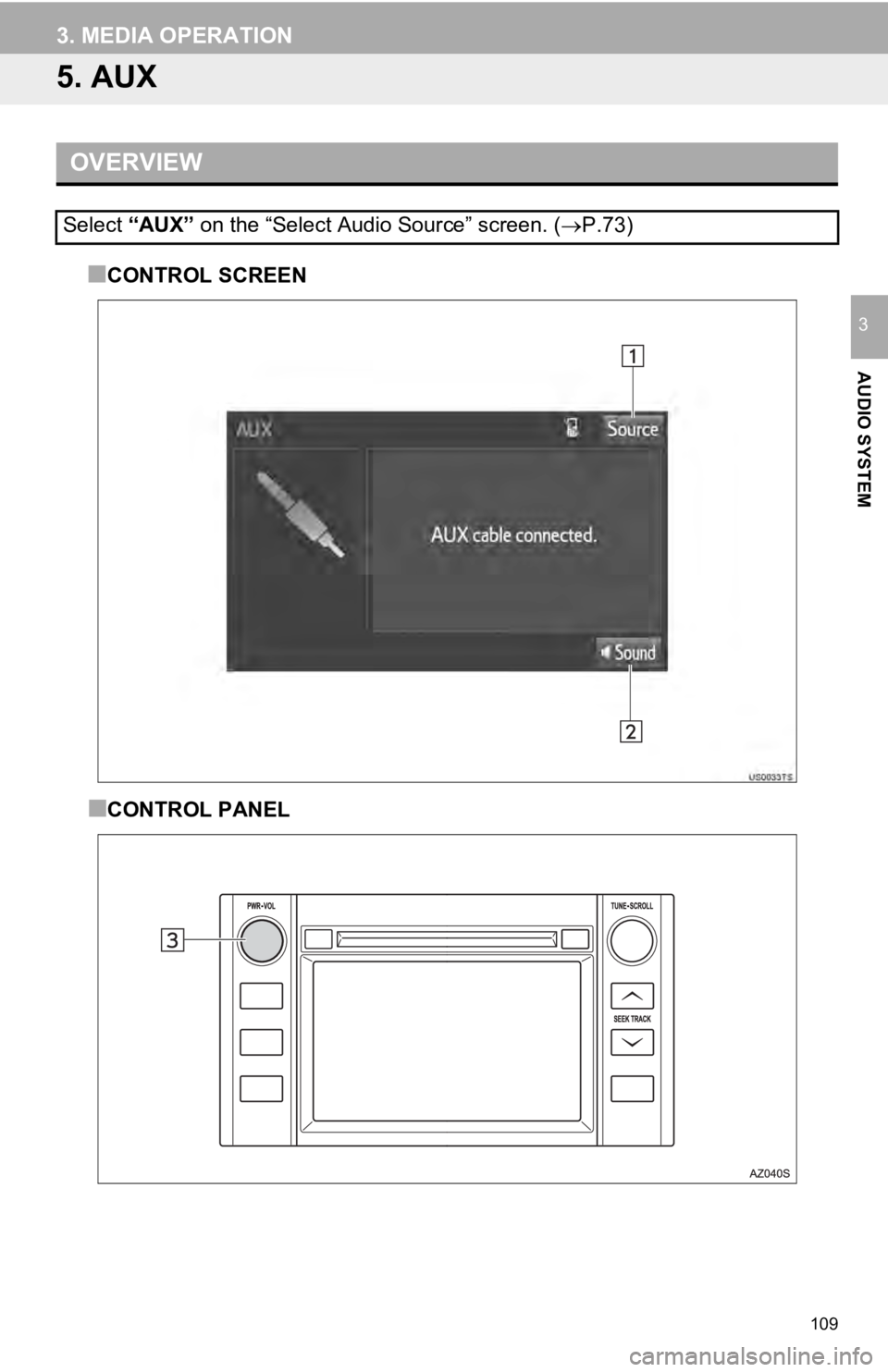 TOYOTA TUNDRA 2019  Accessories, Audio & Navigation (in English) 109
3. MEDIA OPERATION
AUDIO SYSTEM
3
5. AUX
OVERVIEW■
CONTROL SCREEN
■CONTROL PANEL
Select  “AUX”  on the “Select Audio Source” screen. ( P.73) 