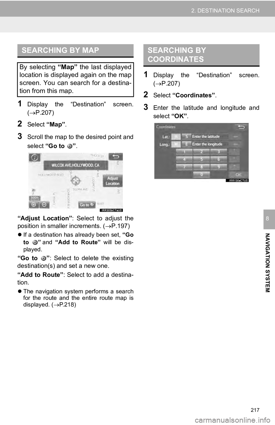 TOYOTA TUNDRA 2019 Accessories, Audio & Navigation (in English) SEARCHING BY MAP
217
2. DESTINATION SEARCH
NAVIGATION SYSTEM
8
1Display the “Destination” screen.
(P.207 )
2Select “Map”.
3Scroll the map to the desired point and
select “Go to
TOYOTA TUNDRA 2019 Accessories, Audio & Navigation (in English) SEARCHING BY MAP
217
2. DESTINATION SEARCH
NAVIGATION SYSTEM
8
1Display the “Destination” screen.
(P.207 )
2Select “Map”.
3Scroll the map to the desired point and
select “Go to
