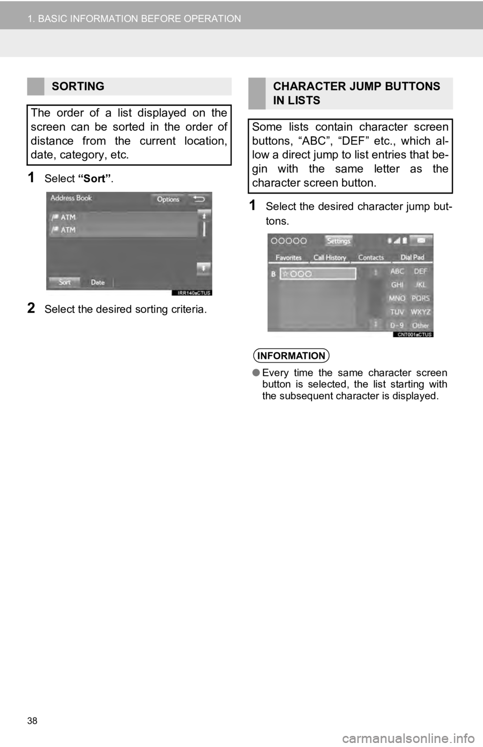 TOYOTA TUNDRA 2019  Accessories, Audio & Navigation (in English) 38
1. BASIC INFORMATION BEFORE OPERATION
1Select “Sort”.
2Select the desired sorting criteria.
1Select the desired character jump but -
tons.
SORTING
The  order  of  a  list  displayed  on  the  
