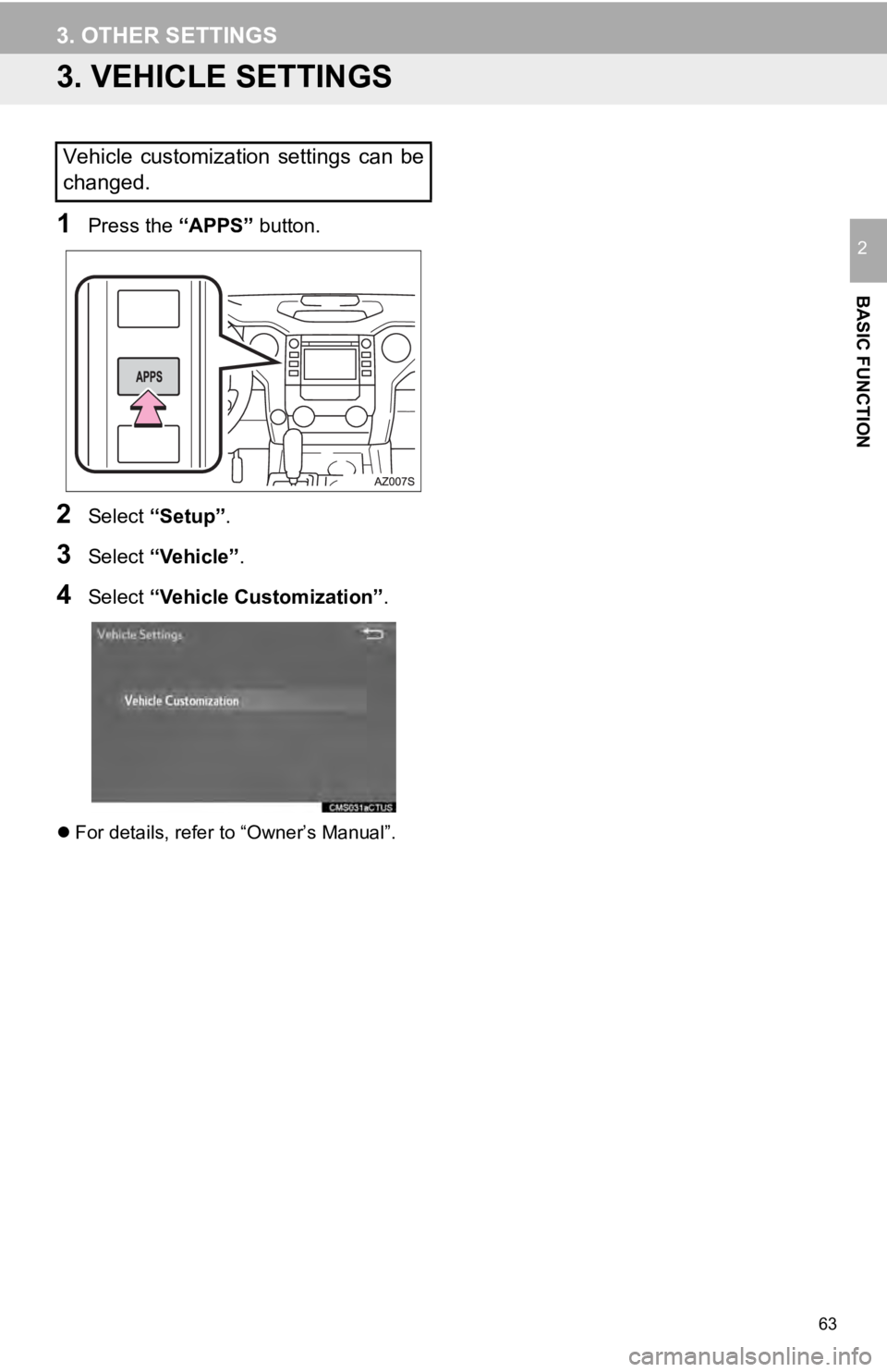 TOYOTA TUNDRA 2019 Accessories, Audio & Navigation (in English) 63
3. OTHER SETTINGS
BASIC FUNCTION
2
3. VEHICLE SETTINGS
1Press the “APPS” button.
2Select “Setup” .
3Select “Vehicle”.
4Select “Vehicle Customization”.
For details, refer to “Ow TOYOTA TUNDRA 2019 Accessories, Audio & Navigation (in English) 63
3. OTHER SETTINGS
BASIC FUNCTION
2
3. VEHICLE SETTINGS
1Press the “APPS” button.
2Select “Setup” .
3Select “Vehicle”.
4Select “Vehicle Customization”.
For details, refer to “Ow