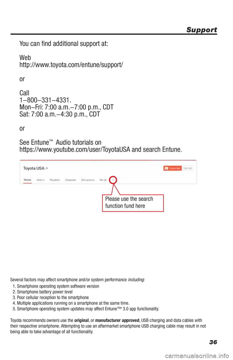 TOYOTA TUNDRA 2019  Accessories, Audio & Navigation (in English) 36
Support 
You can find additional support at:
Web
http://www.toyota.com/entune/support/ 
or
Call
1-800-331-4331.
Mon-Fri: 7:00 a.m.-7:00 p.m., CDT
Sat: 7:00 a.m.-4:30 p.m., CDT 
or 
See Entune
™ A