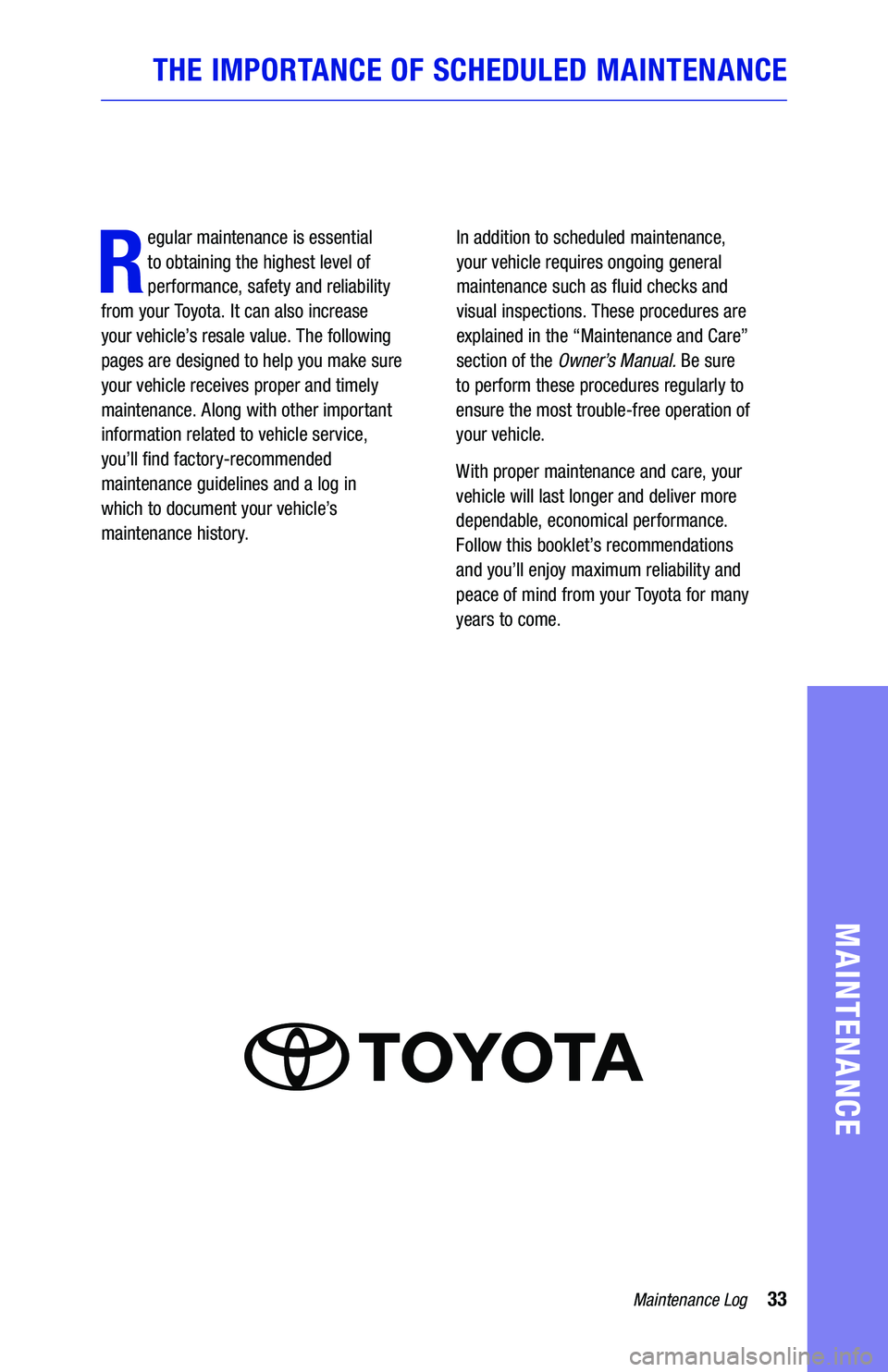 TOYOTA TUNDRA 2019 Warranties & Maintenance Guides (in English) 33Maintenance Log
MAINTENANCE
THE IMPORTANCE OF SCHEDULED MAINTENANCE
R
egular maintenance is essential
to obtaining the highest level of
performance, safety and reliability
from your Toyota. It TOYOTA TUNDRA 2019 Warranties & Maintenance Guides (in English) 33Maintenance Log
MAINTENANCE
THE IMPORTANCE OF SCHEDULED MAINTENANCE
R
egular maintenance is essential
to obtaining the highest level of
performance, safety and reliability
from your Toyota. It