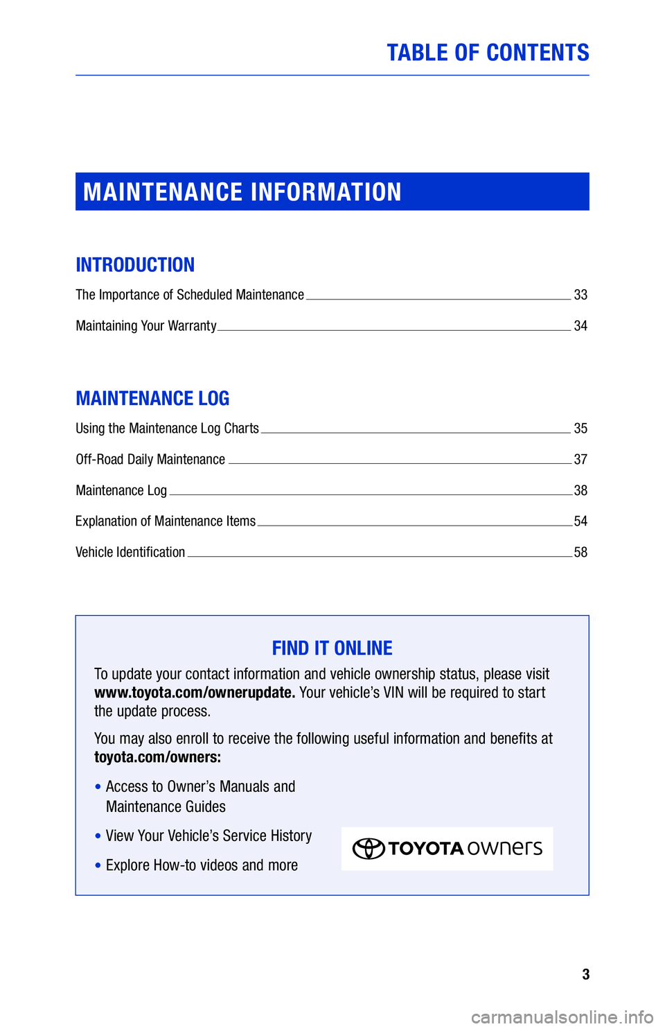 TOYOTA TUNDRA 2019 Warranties & Maintenance Guides (in English) 3
TABLE OF CONTENTS
FIND IT ONLINE
To update your contact information and vehicle ownership status, please visit
www.toyota.com/ownerupdate. Your vehicle’s VIN will be required to start
the up TOYOTA TUNDRA 2019 Warranties & Maintenance Guides (in English) 3
TABLE OF CONTENTS
FIND IT ONLINE
To update your contact information and vehicle ownership status, please visit
www.toyota.com/ownerupdate. Your vehicle’s VIN will be required to start
the up