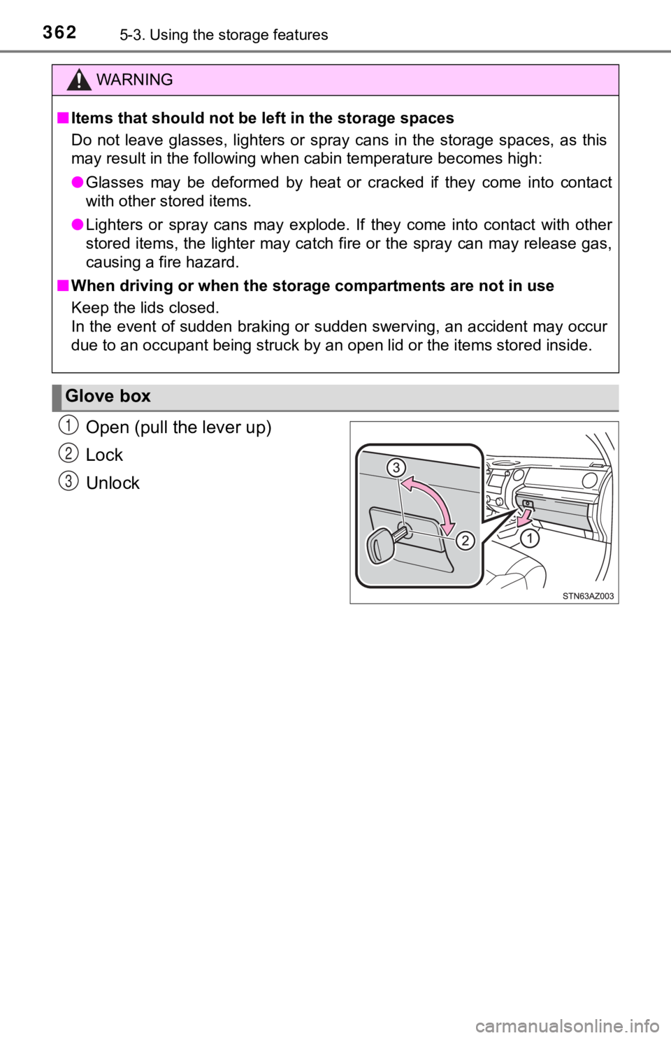 TOYOTA TUNDRA 2020  Owners Manual (in English) 3625-3. Using the storage features
Open (pull the lever up)
Lock
Unlock
WARNING
■Items that should not be left in the storage spaces
Do  not  leave  glasses,  lighters  or  spray  cans  in  the  sto