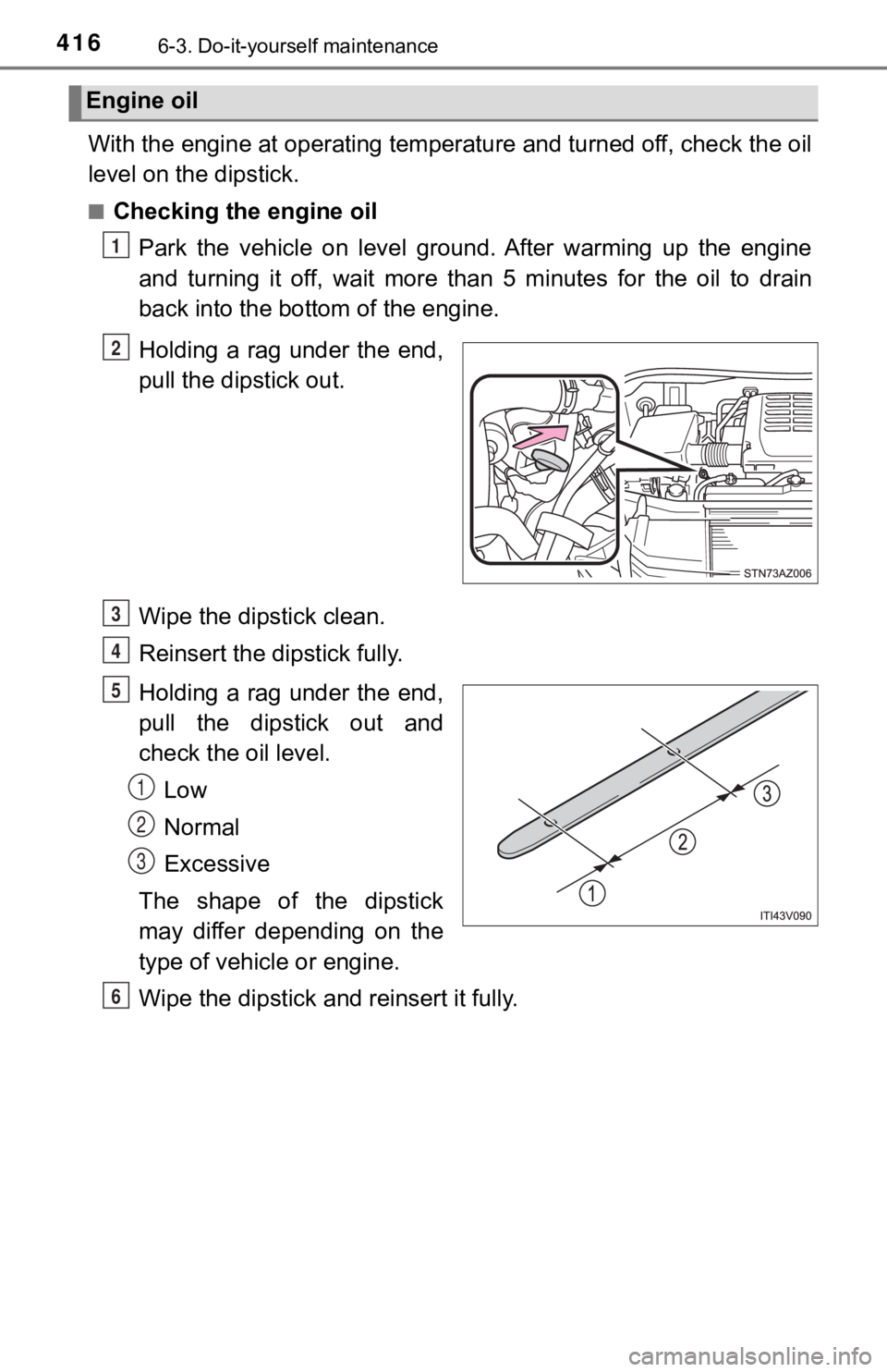 TOYOTA TUNDRA 2020  Owners Manual (in English) 4166-3. Do-it-yourself maintenance
With the engine at operating temperature and turned off, check the oil
level on the dipstick.
■Checking the engine oil
Park  the  vehicle  on  level  ground.  Afte