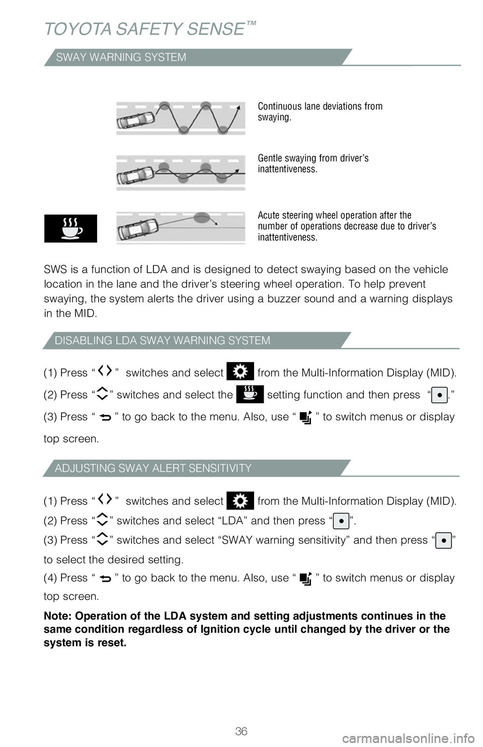 TOYOTA TUNDRA 2020 (in English) Owners Guide 36
TOYOTA SAFETY SENSE™
SWAY WARNING SYSTEM
SWS is a function of LDA and is designed to detect swaying based on the vehicle
location in the lane and the driver’s steering wheel operation. To hel TOYOTA TUNDRA 2020 (in English) Owners Guide 36
TOYOTA SAFETY SENSE™
SWAY WARNING SYSTEM
SWS is a function of LDA and is designed to detect swaying based on the vehicle
location in the lane and the driver’s steering wheel operation. To hel
