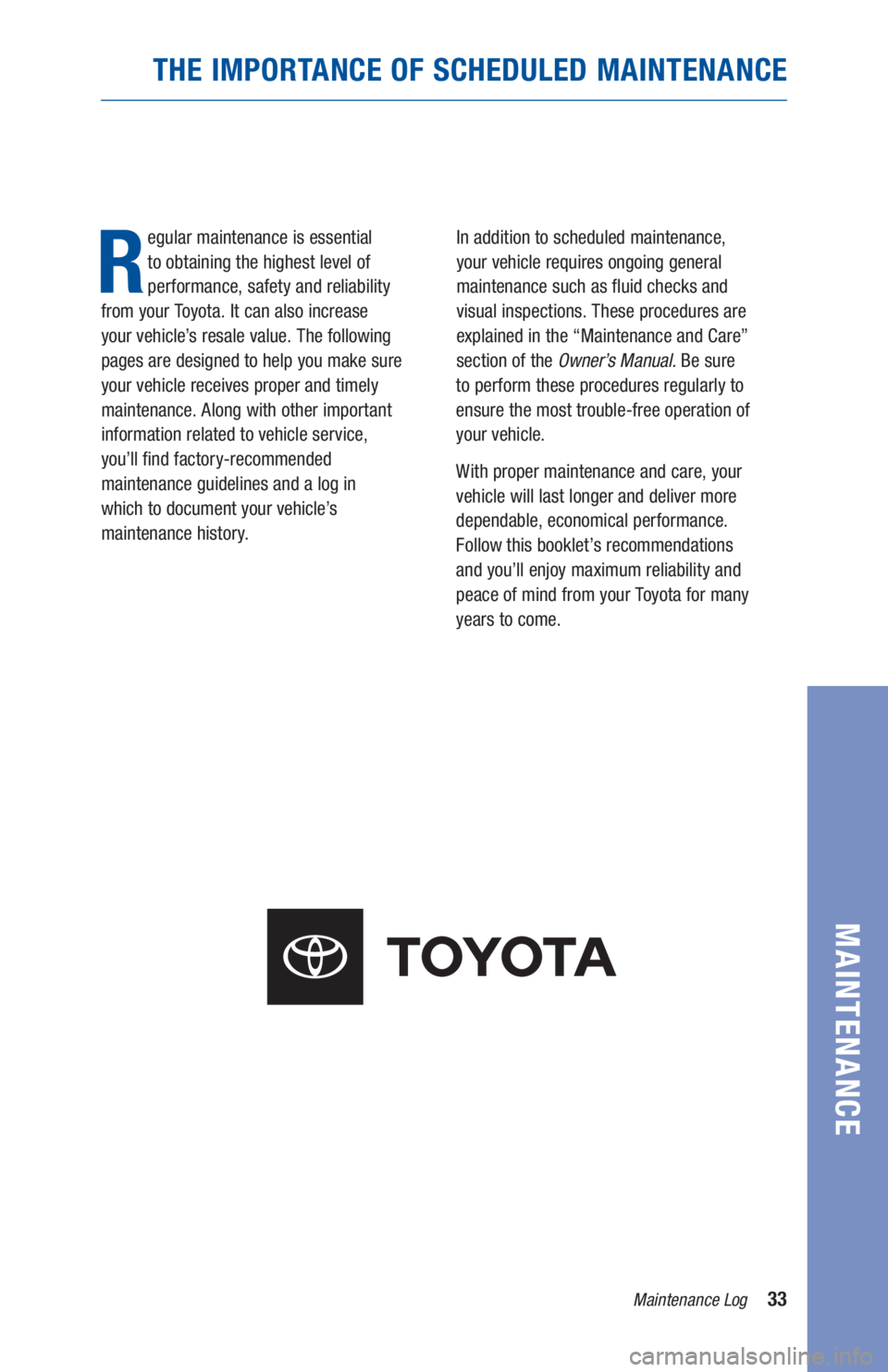 TOYOTA TUNDRA 2020 Warranties & Maintenance Guides (in English) 33Maintenance Log
MAINTENANCE
THE IMPORTANCE OF SCHEDULED MAINTENANCE
R
egular maintenance is essential
to obtaining the highest level of
performance, safety and reliability
from your Toyota. It c TOYOTA TUNDRA 2020 Warranties & Maintenance Guides (in English) 33Maintenance Log
MAINTENANCE
THE IMPORTANCE OF SCHEDULED MAINTENANCE
R
egular maintenance is essential
to obtaining the highest level of
performance, safety and reliability
from your Toyota. It c