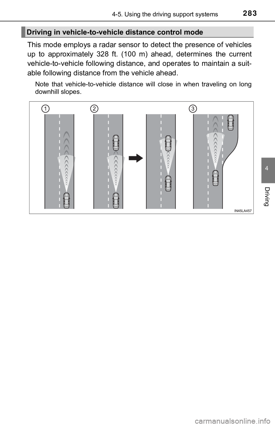 TOYOTA TUNDRA 2021  Owners Manual (in English) 2834-5. Using the driving support systems
4
Driving
This mode employs a radar sensor to detect the presence of vehicles
up  to  approximately  328  ft.  (100  m)  ahead,  determines  the  curre nt
veh
