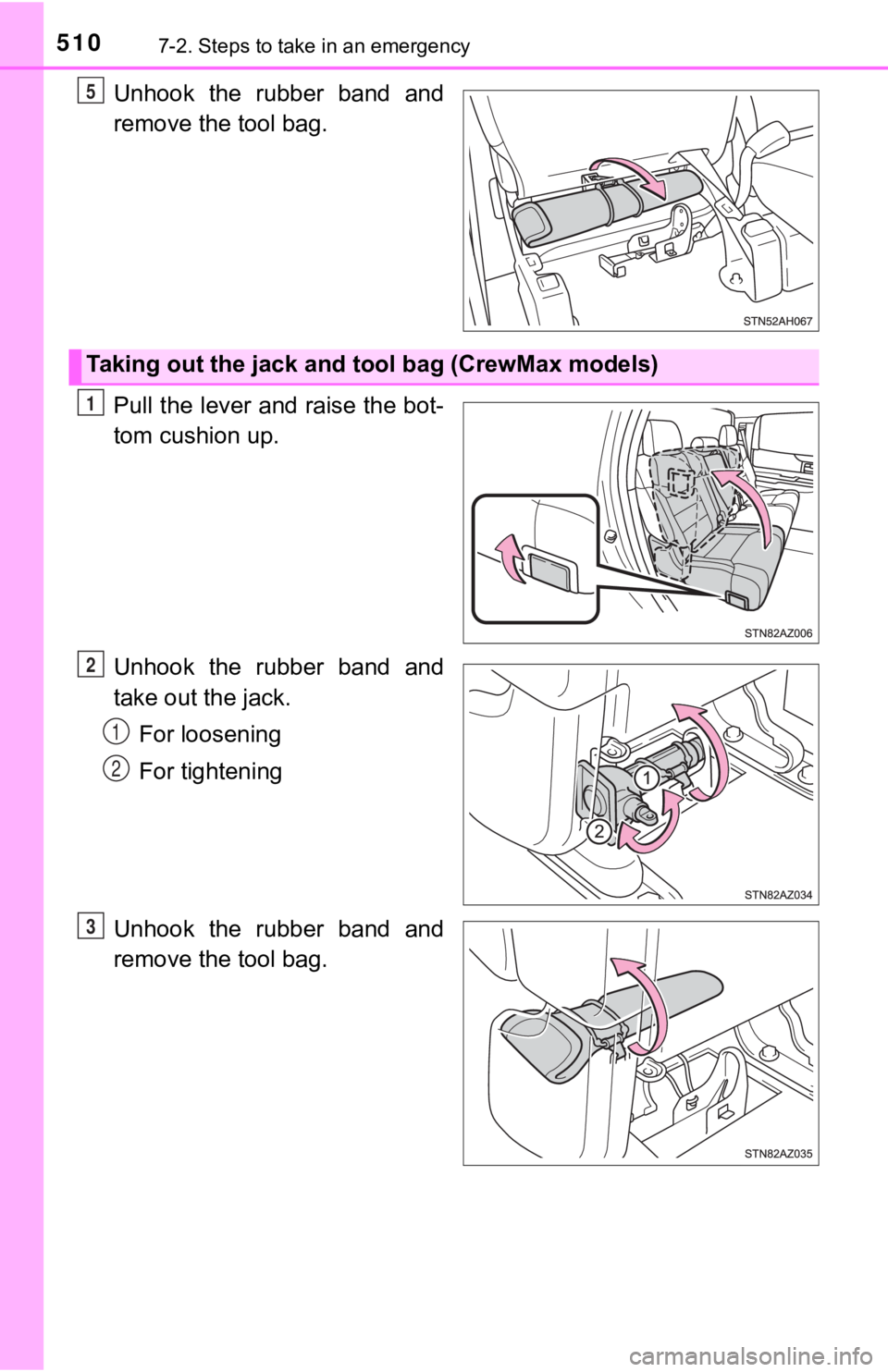 TOYOTA TUNDRA 2021  Owners Manual (in English) 5107-2. Steps to take in an emergency
Unhook  the  rubber  band  and
remove the tool bag.
Pull the lever and raise the bot-
tom cushion up.
Unhook  the  rubber  band  and
take out the jack.For looseni