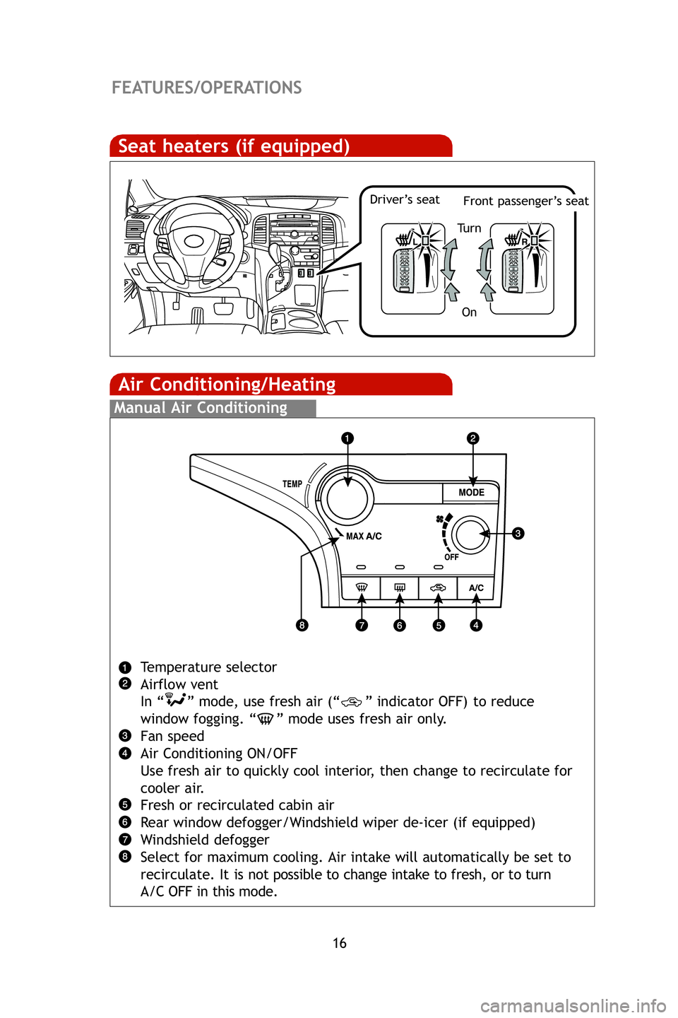 TOYOTA VENZA 2009   (in English) User Guide 16
FEATURES/OPERATIONS
Air Conditioning/Heating
Manual Air Conditioning
Temperature selector
Airflow vent
In “ ” mode, use fresh air (“ ” indicator OFF) to reduce window fogging. “ ” mode 