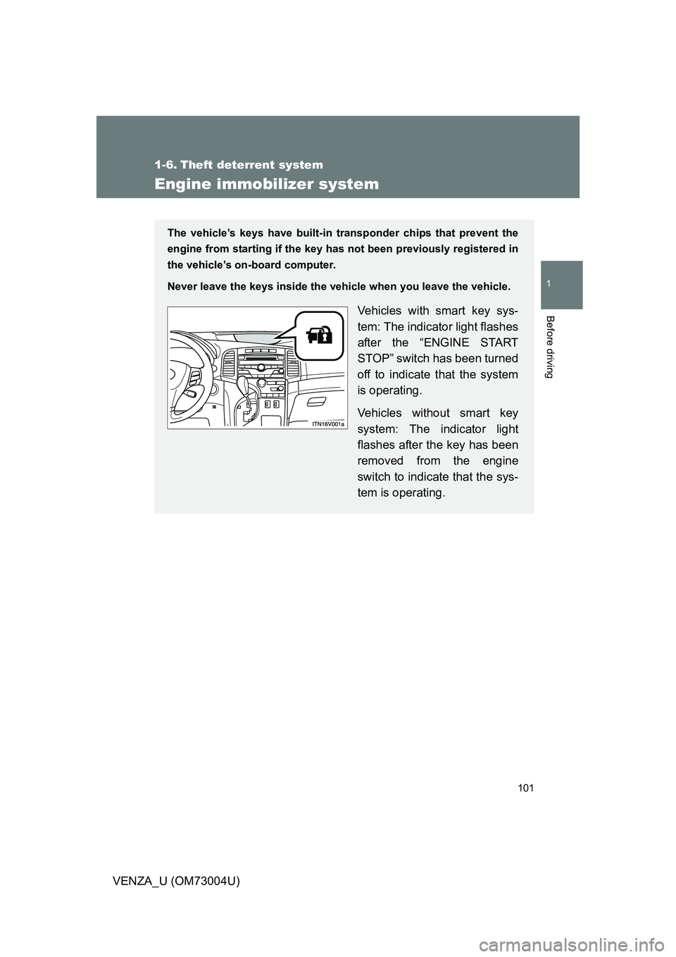 TOYOTA VENZA 2009  Owners Manual (in English) 101
1
Before driving
VENZA_U (OM73004U)
1-6. Theft deterrent system
Engine immobilizer system
The vehicle’s keys have built-in transponder chips that prevent the
engine from starting if the key has 
