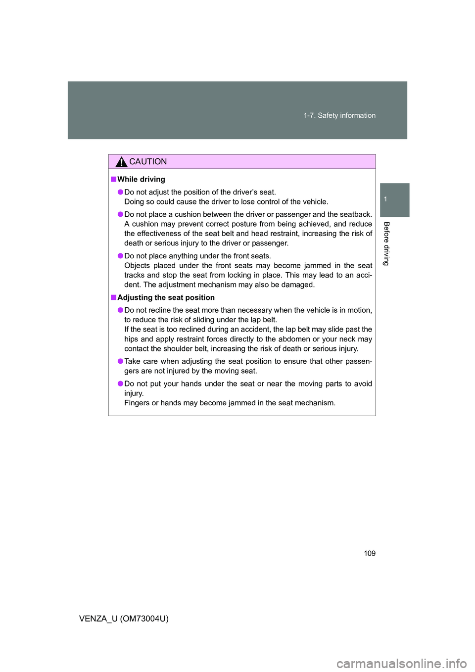 TOYOTA VENZA 2009  Owners Manual (in English) 109
1-7. Safety information
1
Before driving
VENZA_U (OM73004U)
CAUTION
■
While driving
● Do not adjust the position of the driver’s seat.
Doing so could cause the driver to lose control of the 