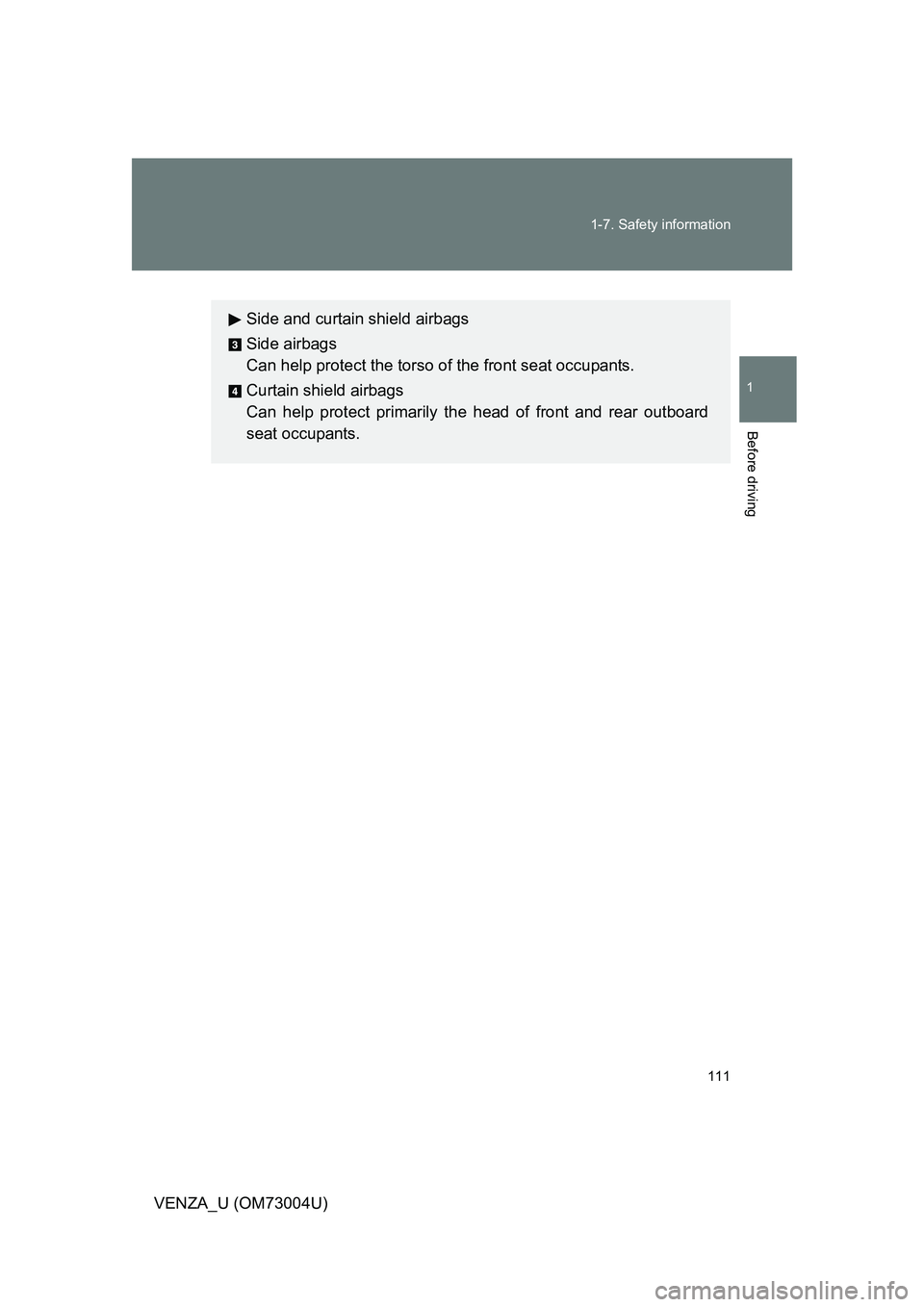 TOYOTA VENZA 2009 Owners Manual (in English) 111
1-7. Safety information
1
Before driving
VENZA_U (OM73004U)
Side and curtain shield airbags
Side airbags
Can help protect the torso of
the front seat occupants.
Curtain shield airbags
Can help pr TOYOTA VENZA 2009 Owners Manual (in English) 111
1-7. Safety information
1
Before driving
VENZA_U (OM73004U)
Side and curtain shield airbags
Side airbags
Can help protect the torso of
the front seat occupants.
Curtain shield airbags
Can help pr