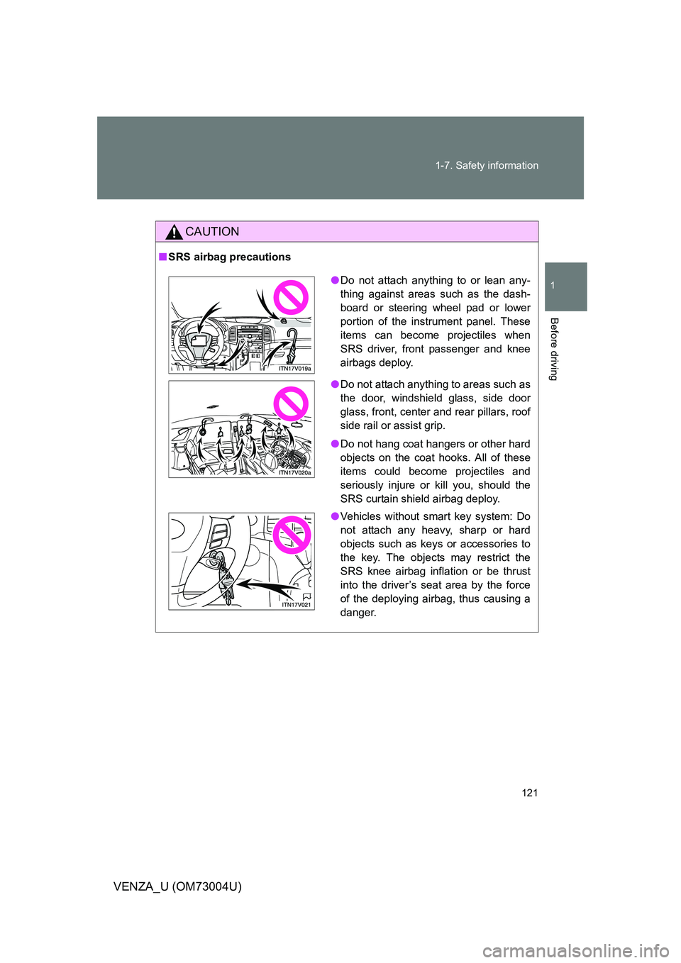 TOYOTA VENZA 2009  Owners Manual (in English) 121
1-7. Safety information
1
Before driving
VENZA_U (OM73004U)
CAUTION
■
SRS airbag precautions
●Do not attach anything to or lean any-
thing against areas such as the dash-
board or steering whe