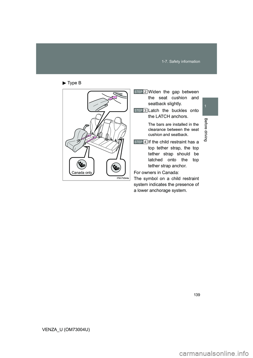 TOYOTA VENZA 2009  Owners Manual (in English) 139
1-7. Safety information
1
Before driving
VENZA_U (OM73004U)
Type B
Widen the gap between
the seat cushion and
seatback slightly.
Latch the buckles onto
the LATCH anchors. 
The bars are installed i