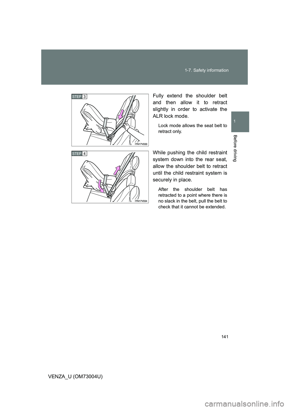 TOYOTA VENZA 2009  Owners Manual (in English) 141
1-7. Safety information
1
Before driving
VENZA_U (OM73004U)
Fully extend the shoulder belt
and then allow it to retract
slightly in order to activate the
ALR lock mode.
Lock mode allows the seat b