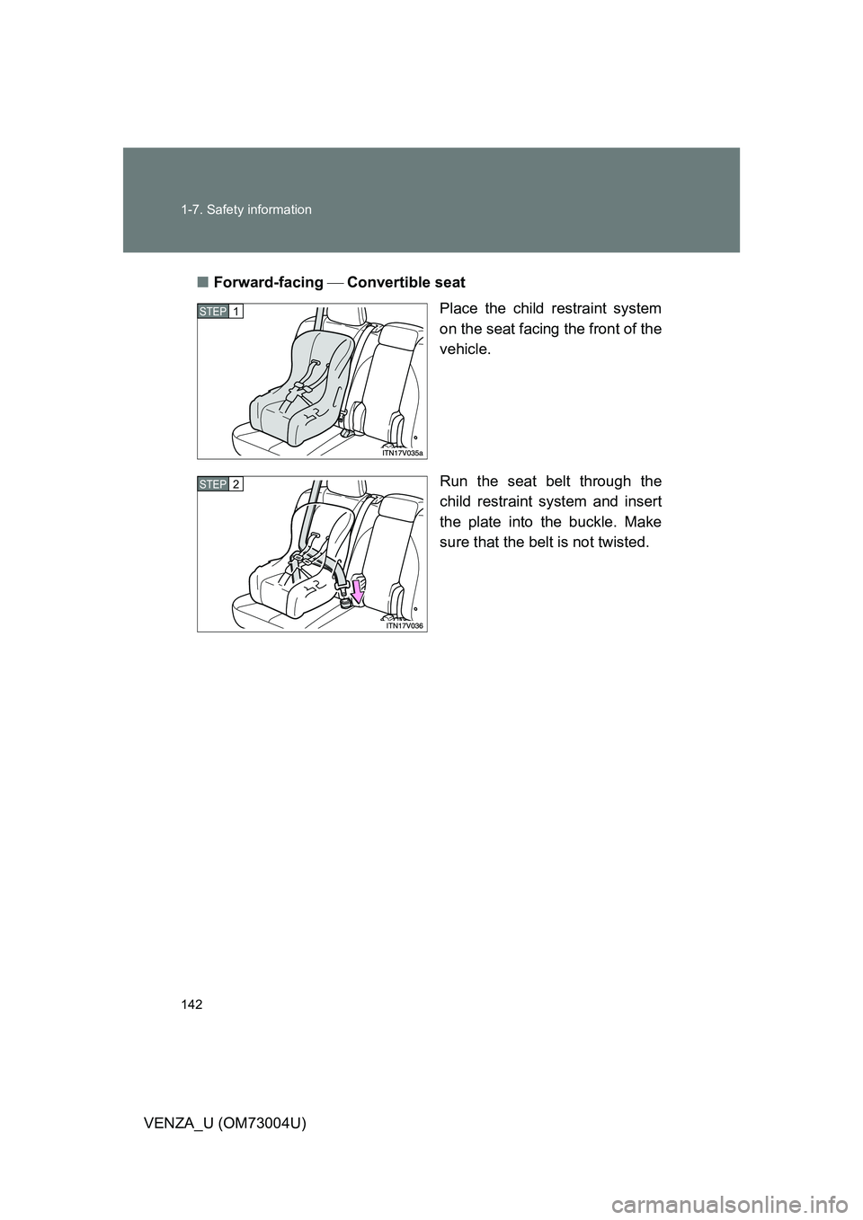 TOYOTA VENZA 2009  Owners Manual (in English) 142 1-7. Safety information
VENZA_U (OM73004U)■
Forward-facing  Convertible seat
Place the child restraint system
on the seat facing the front of the
vehicle.
Run the seat belt through the
chi