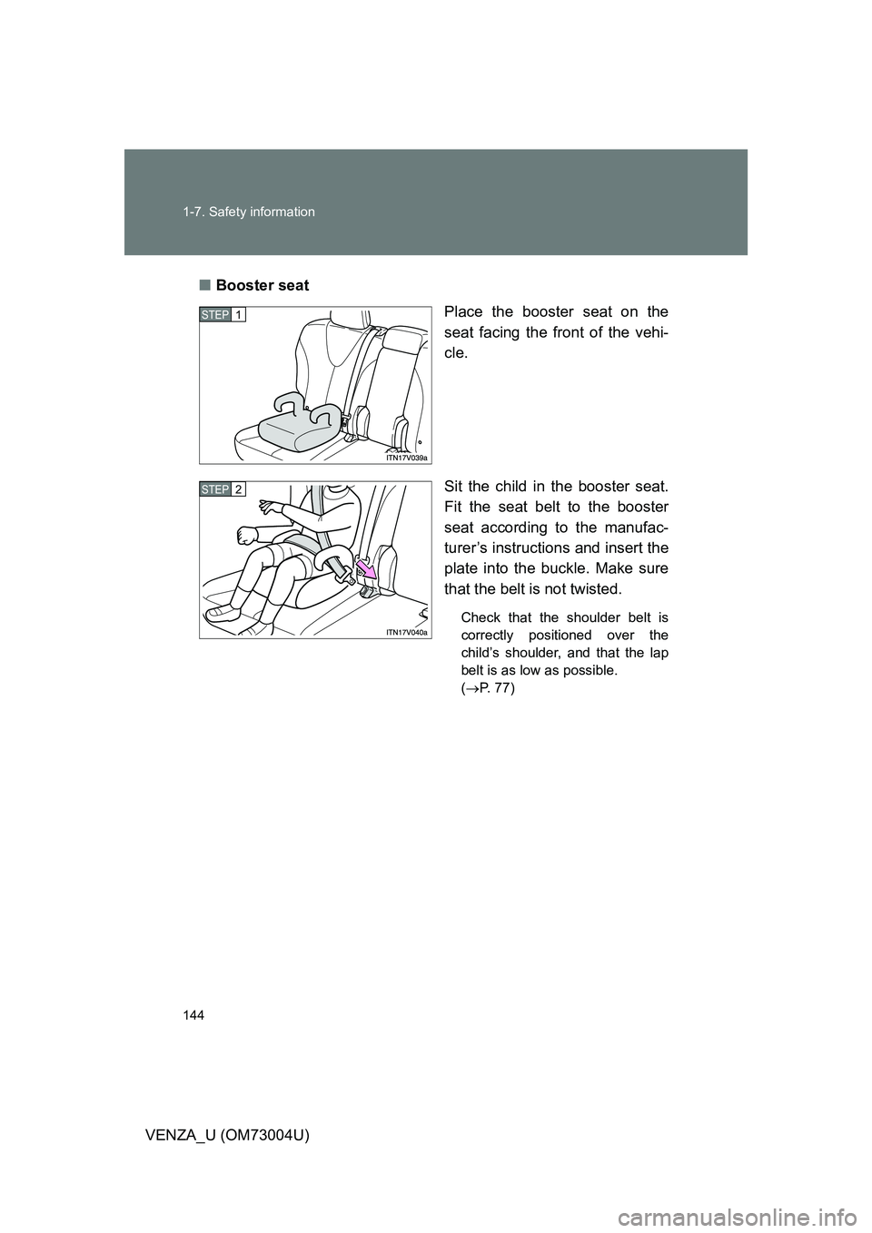 TOYOTA VENZA 2009  Owners Manual (in English) 144 1-7. Safety information
VENZA_U (OM73004U)■
Booster seat
Place the booster seat on the
seat facing the front of the vehi-
cle.
Sit the child in the booster seat.
Fit the seat belt to the booster